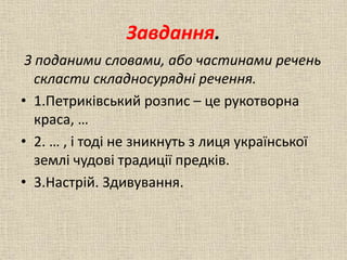 Завдання.
З поданими словами, або частинами речень
скласти складносурядні речення.
• 1.Петриківський розпис – це рукотворн...