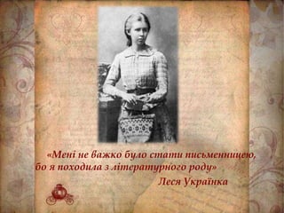 «Мені не важко було стати письменницею,
бо я походила з літературного роду»
Леся Українка
 