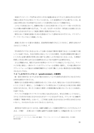 21
米国のアイビーリーグ名門 8 大学の 1 年生の総数は約 2 万 7 千人で、国内大学の大学入学
年齢人口約 3 千万人の約 1 パーセントにあたる。この 18 歳時点で１％に属することは、成
人後に所得上位１％を形成するにあたって大変有利になるという指摘がある。
このような状況において、流動性が高いとされる米国であってもエリート校への入学にな
りふり構わぬ競争が繰り広げられ、「りっぱ」な大学への入学が一世代前とは比較にならな
いほど人生を左右するとして超英才教育に投資が行われている。
現代において裕福な家庭に生まれる恩恵はどういう意味があるのだろうか。クリスティ
ア・フリーランドはこう指摘している。
裕福に生まれついた最大の恩恵は、信託財産を相続できることではなく、教育に金をかけ
られることである。27
学生時代だけでなく社会人になっても様々な局面で教育が重要であることは本稿で主張
している通りである。社会の変革に対応していくための教育、社会的な階層を乗り越えて
いくために必要な教育が所得上位に属する人間にしか手が届かなくなることは、大多数が
停滞した社会に閉じ込められる危険性をはらんでおり改善する必要性がある。
さらに問題なのは、現在でもＯＳの世界をマイクロソフトが独占しているように、テクノ
ロジが更に進化し一部のエリートがプラットフォームを開発・提供し、その他大勢はその
プラットフォームで過去の未熟練労働者のような形で働くしかない格差社会の出現が懸念
されるからである。
７-２「しなやかマインドセット（growth-mindset）」の重要性
超一流を目指せないまでも自分の能力を活かしてより生産的な生活を手に入れるために
は何が必要なのであろうか。
農耕が主たる産業の時代には教育はぜいたくであったが、現代においては大学全入時代と
いうところまで一般化し、この知識のインフレ時代において人並み以上の収入や高い教育
を受けるためには、ぜいたくを超えた教育への投資活動が必要になっていることは前述し
た通りである。
テクノロジや産業のライフサイクルが短くなればなるほど、単なる学歴としてではなく、
どのような学びが大切になるのかは大きなテーマとなるはずである。ドラッカーは 1966 年
の段階で「断絶の時代」において、二〇年後に必要となるのはなにかの答えを知るものは
いないし、わかるわけもないからであるとしながらも、
現代社会で求められているのは、知識の基盤によって技能を習得することのできる人々で
ある。（中略） 仕事において実際に適用する技能の基礎として理論を用いることのでき
27 クリスティア フリーランド, 中島 由華 (翻訳) 「グローバル・スーパーリッチ: 超格差の時代」早川書房
(2013/11/22)
 