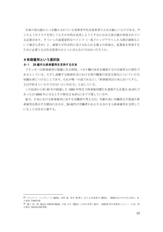 23
自身の効力感からつき動かされている革新者や社会改革者の人生は厳しいものである。29
このようなリスクを冒してもその目的を追求しようとするには自己効力感が育成されてい
る必要があり、そういった起業家的なマインド（一度ドロップアウトした人間が頑張ると
いう場合も含め）と、頑張りが社会的に受け入れられる風土の形成は、起業家を育成する
ために必要となる社会変革のひとつと言えるのではないだろうか。
８有期雇用という選択肢
８-１ 20 歳代も終身雇用を支持する日本
ドラッカーは終身雇用の基礎にある原則、つまり職の安定を確保するのは雇用主の責任で
あるとしている。ただし流動する経済社会における真の職業の安定は変化についていける
知識を身につけることであり、それが唯一の道であるとし「終身雇用は日本においてすら、
もはや好ましいものではないといわれる」と記している。
この記述から約 30 年が経過した 1993 年時点で終身雇用慣行を重視する企業は 31.8％で
あったが 2002 年になるとその割合は 8.5％にまで下落している30。
他方、日本における終身雇用に対する労働者の考え方は、年齢の高い労働者は予想通り終
身雇用を指示する傾向にあるが、20 歳代の労働者のおよそ 3 分の 2 も終身雇用を支持して
いることは注目に値する。
29 アルバート バンデューラ (編集), 本明 寛, 春木 豊,野口 京子,山本多喜司 (翻訳), 「激動社会の中の自己効力」金
子書房 (1997/10)
30 濱口 桂一郎 (監訳), OECD (編集), 中島 ゆり (翻訳)「日本の若者と雇用 −OECD 若年者雇用レビュー：日本」明
石書店 (2010/1/30) P85
 