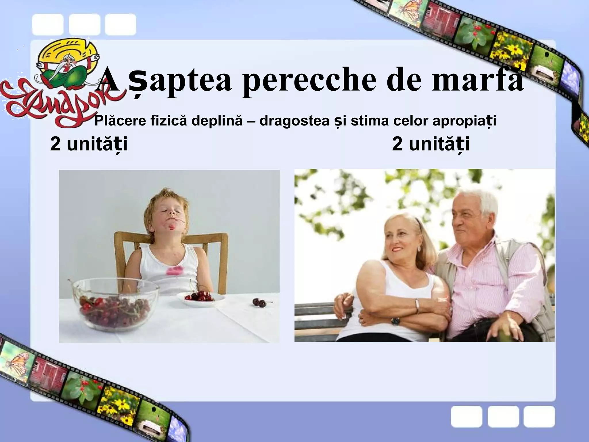 A aptea perecche de marfăș
2 unită iț 2 unită iț
Plăcere fizică deplină – dragostea i stima celor apropia iș ț
 