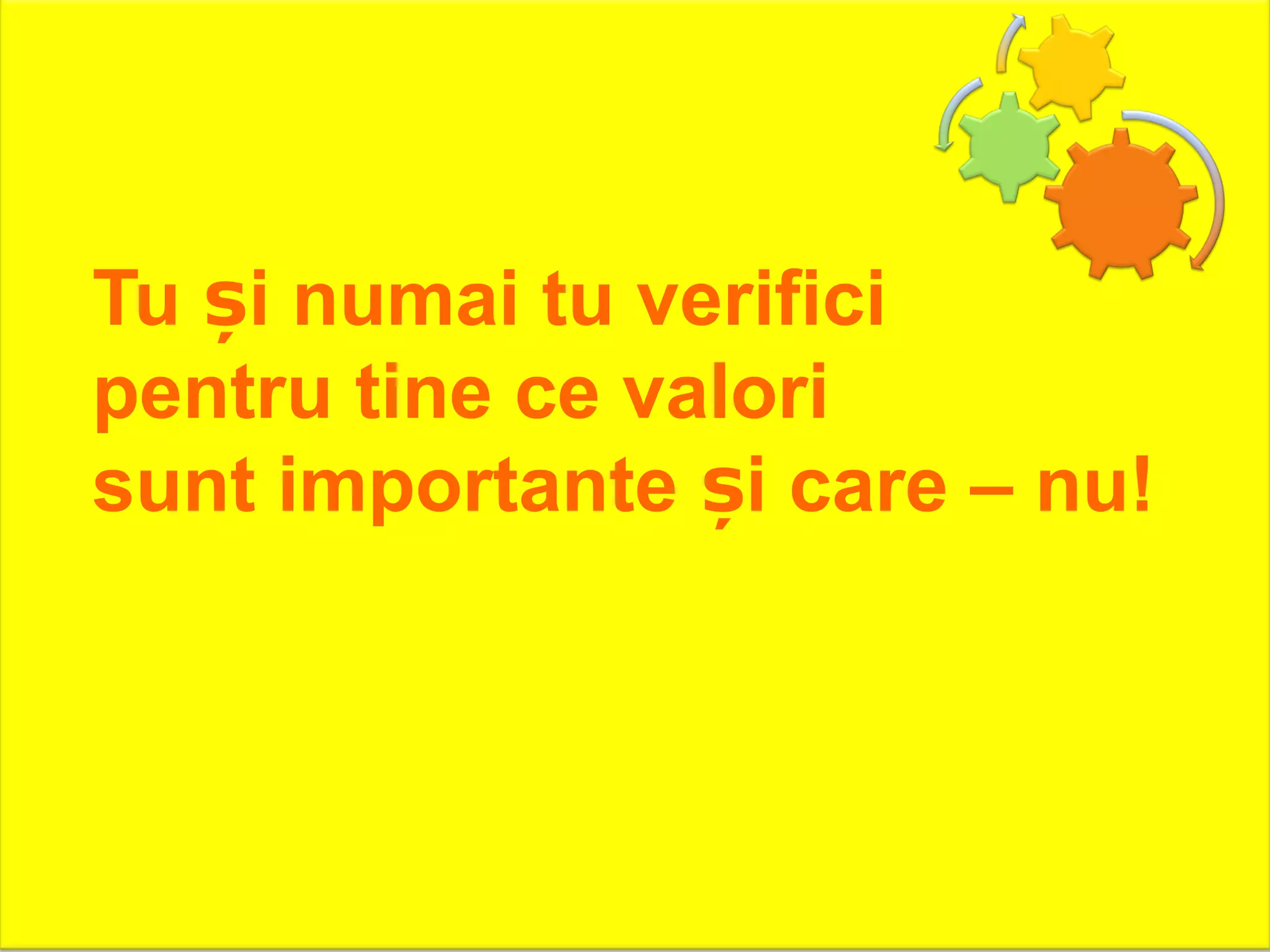 Tu i numai tu verificiș
pentru tine ce valori
sunt importante i care – nu!ș
 