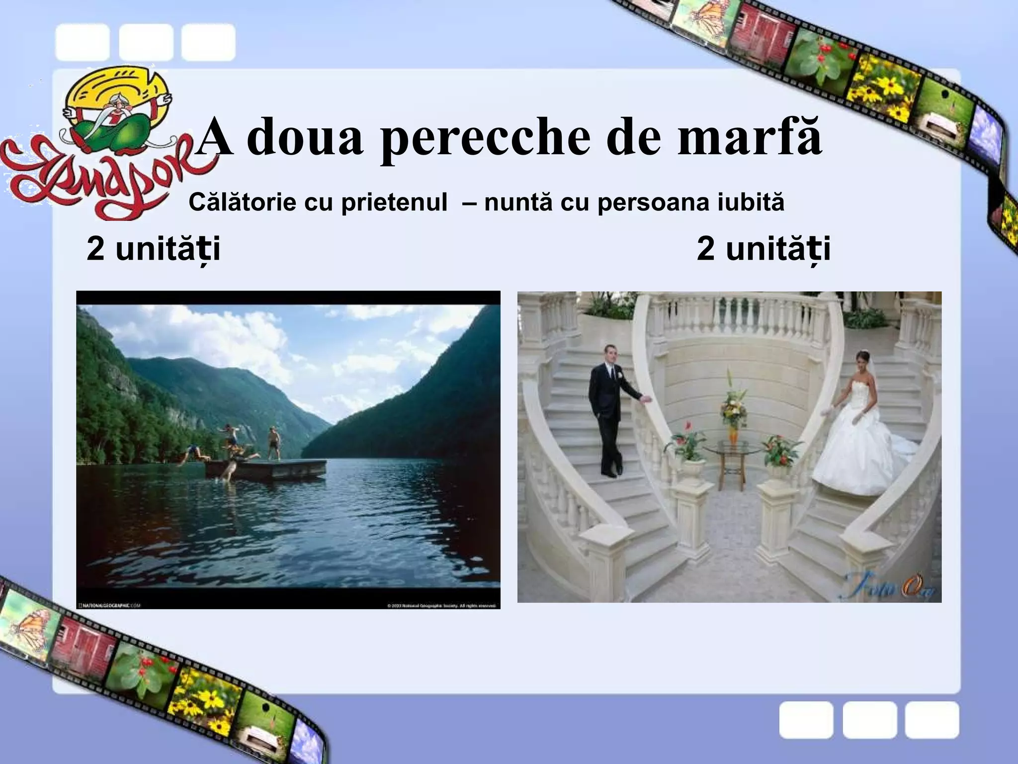 A doua perecche de marfă
2 unită iț 2 unită iț
Călătorie cu prietenul – nuntă cu persoana iubită
 