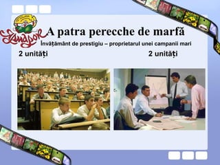A patra perecche de marfă
2 unită iț 2 unită iț
Învă ământ de prestigiuț – proprietarul unei campanii mari
 