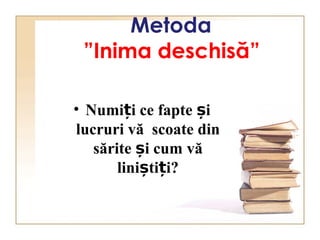 Metoda
”Inima deschisă”
• Numi i ce fapte iț ș
lucruri vă scoate din
sărite i cum văș
lini ti i?ș ț
 
