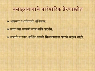  आपल्या देशागवषयी अगभमान.
 स्वत:च्या लष्किी सामर्थयािर्े प्रदशिन.
 संपत्ती व इति आर्थिक फायदे गमळवण्याला फािसे महत्व नाही.
वसाहतवादार्े पािंपारिक प्रेिणा्ोत
 