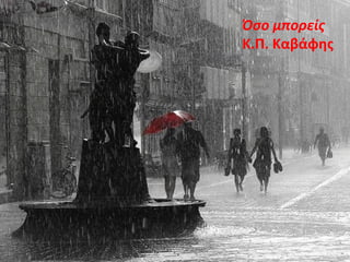 Όσο μπορείς
Κ.Π. Καβάφης
 