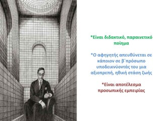 *Είναι διδακτικό, παραινετικό
ποίημα
*Ο αφηγητής απευθύνεται σε
κάποιον σε β΄πρόσωπο
υποδεικνύοντάς του μια
αξιοπρεπή, ηθική στάση ζωής
*Είναι αποτέλεσμα
προσωπικής εμπειρίας
 