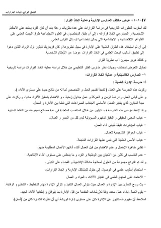 ‫ﺍﻟﺮﺍﺑﻊ‬ ‫ﺍﻟﻔﺼﻞ‬‫ﺍﻟﺮﺍﺑﻊ‬ ‫ﺍﻟﻔﺼﻞ‬‫ﺍﻟﺮﺍﺑﻊ‬ ‫ﺍﻟﻔﺼﻞ‬‫ﺍﻟﺮﺍﺑﻊ‬ ‫ﺍﻟﻔﺼﻞ‬::::‫ﺍﻟﻘﺮﺍﺭﺍﺕ‬ ‫ﺍﺗﺨﺎﺫ‬.
IV-١-١-‫ﺍﻝﻘﺭﺍﺭ‬ ‫ﺍﺘﺨﺎﺫ‬ ‫ﻭﻋﻤﻠﻴﺔ‬ ‫ﺍﻹﺩﺍﺭﻴﺔ‬ ‫ﺍﻝﻤﺩﺍﺭﺱ‬ ‫ﻤﺨﺘﻠﻑ‬ ‫ﻋﺭﺽ‬:
‫ﺍﻝﻘﺭﺍﺭ‬ ‫ﺩﺭﺍﺴﺔ‬ ‫ﻓﻲ‬ ‫ﺍﻝﺘﺎﺭﻴﺨﻴﺔ‬ ‫ﺍﻝﺘﻁﻭﺭﺍﺕ‬ ‫ﺃﺴﻔﺭﺕ‬ ‫ﻝﻘﺩ‬‫ﺍﻷﺤﻜﺎﻡ‬ ‫ﻋﻠﻰ‬ ‫ﻴﻌﺘﻤﺩ‬ ‫ﺍﻝﻔﺭﺩ‬ ‫ﻜﺎﻥ‬ ‫ﺃﻥ‬ ‫ﺒﻌﺩ‬ ‫ﻫﺫﺍ‬ ‫ﻭ‬ ‫ﻨﻅﺭﻴﺎﺕ‬ ‫ﻋﺩﺓ‬ ‫ﻋﻠﻰ‬ ‫ﺍﺕ‬
‫ﻋﻠﻰ‬ ‫ﺍﻝﻌﻠﻤﻲ‬ ‫ﺍﻝﺒﺤﺙ‬ ‫ﻁﺭﻕ‬ ‫ﺍﻻﺠﺘﻤﺎﻋﻴﺔ‬ ‫ﺍﻝﻌﻠﻭﻡ‬ ‫ﻓﻲ‬ ‫ﺍﻝﻤﺨﺘﺼﻭﻥ‬ ‫ﻁﺒﻕ‬ ‫ﺃﻥ‬ ‫ﺇﻝﻰ‬ ، ‫ﻗﺭﺍﺭﺍﺘﻪ‬ ‫ﺍﺘﺨﺎﺫ‬ ‫ﻓﻲ‬ ‫ﺍﻝﺤﺩﺱ‬ ‫ﻭ‬ ‫ﺍﻝﺸﺨﺼﻴﺔ‬
‫ﺍﻝﻌﻠﻤﻲ‬ ‫ﺍﻝﻘﻴﺎﺱ‬ ‫ﻝﻭﺴﺎﺌل‬ ‫ﺇﺨﻀﺎﻋﻬﺎ‬ ‫ﻴﻤﻜﻥ‬ ‫ﺍﻝﺘﻲ‬ ‫ﺍﻻﺠﺘﻤﺎﻋﻴﺔ‬ ‫ﻭ‬ ‫ﺍﻻﻗﺘﺼﺎﺩﻴﺔ‬ ‫ﺍﻝﻅﻭﺍﻫﺭ‬
‫ﺍﻝﻁﺭﻕ‬ ‫ﻫﺫﻩ‬ ‫ﺍﺴﺘﺨﺩﺍﻡ‬ ‫ﺘﻡ‬ ‫ﺃﻥ‬ ‫ﺇﻝﻰ‬‫ﺩﻋﻭﺍ‬ ‫ﺍﻝﻠﺫﻴﻥ‬ ‫ﺍﻝﺭﻭﺍﺩ‬ ‫ﺃﻭل‬ ‫ﺘﺎﻴﻠﻭﺭ‬ ‫ﻓﺭﻴﺩﺭﻴﻙ‬ ‫ﻜﺎﻥ‬ ‫ﻭ‬ ‫ﺘﻁﻭﻴﺭﻫﺎ‬ ‫ﺴﺒﻴل‬ ‫ﻓﻲ‬ ‫ﺍﻹﺩﺍﺭﺓ‬ ‫ﻋﻠﻰ‬ ‫ﺍﻝﻌﻠﻤﻴﺔ‬
‫ﺍﻝﺸﺨﺼﻴﺔ‬ ‫ﺍﻷﺤﻜﺎﻡ‬ ‫ﻋﻥ‬ ‫ﻋﻭﻀﺎ‬ ‫ﺍﻝﻘﺭﺍﺭﺍﺕ‬ ‫ﺍﺘﺨﺎﺫ‬ ‫ﻓﻲ‬ ‫ﺍﻝﻌﻠﻤﻲ‬ ‫ﺍﻝﺒﺤﺙ‬ ‫ﺃﺴﺎﻝﻴﺏ‬ ‫ﺘﻁﺒﻴﻕ‬ ‫ﺇﻝﻰ‬.
‫ﺍﻝﻘﺭﺍﺭ‬ ‫ﻨﻅﺭﻴﺔ‬ ‫ﺏ‬ ‫ﺃ‬ ‫ﺴﻴﻤﻭﻥ‬ ‫ﻫﺭﺒﺭ‬ ‫ﻜﺫﻝﻙ‬ ‫ﻭ‬
‫ﻋﻤ‬ ‫ﺩﺭﺍﺴﺔ‬ ‫ﺨﻼل‬ ‫ﻤﻥ‬ ‫ﺍﻝﺘﻨﻅﻴﻤﻲ‬ ‫ﺍﻝﻔﻜﺭ‬ ‫ﻤﺩﺍﺭﺱ‬ ‫ﻨﻅﺭ‬ ‫ﻭﺠﻬﺎﺕ‬ ‫ﻝﻤﺨﺘﻠﻑ‬ ‫ﺍﻝﺘﻌﺭﺽ‬ ‫ﻨﺤﺎﻭل‬‫ﺘﺎﺭﻴﺨﻴﺔ‬ ‫ﺩﺭﺍﺴﺔ‬ ‫ﺍﻝﻘﺭﺍﺭﺍﺕ‬ ‫ﺍﺘﺨﺎﺫ‬ ‫ﻠﻴﺔ‬
١-‫ﺍﻝﻘﺭﺍﺭﺍﺕ‬ ‫ﺍﺘﺨﺎﺫ‬ ‫ﻋﻤﻠﻴﺔ‬ ‫ﻭ‬ ‫ﺍﻝﻜﻼﺴﻴﻜﻴﺔ‬ ‫ﺍﻝﻤﺩﺍﺭﺱ‬:
‫ﺃ‬-‫ﺍﻝﻌﻠﻤﻴﺔ‬ ‫ﺍﻹﺩﺍﺭﺓ‬ ‫ﻤﺩﺭﺴﺔ‬:
‫ﺍﻝﻌﻤل‬ ‫ﻋﻠﻰ‬ ‫ﺍﻝﻤﺩﺭﺴﺔ‬ ‫ﻫﺫﻩ‬ ‫ﺭﻜﺯﺕ‬)‫ﺍﻷﺩﺍﺀ‬ ‫ﻤﺴﺘﻭﻯ‬ ‫ﻋﻠﻰ‬ ‫ﺠﻴﺩﺓ‬ ‫ﻨﺘﺎﺌﺞ‬ ‫ﻤﻥ‬ ‫ﻝﻪ‬ ‫ﻝﻤﺎ‬ ‫ﺍﻝﺘﺨﺼﺹ‬ ‫ﻭ‬ ‫ﺍﻝﻌﻤل‬ ‫ﺘﻘﺴﻴﻡ‬ ‫ﻜﻤﺒﺩﺃ‬.(
‫ﺯ‬ ‫ﺠﺩﺍﻭل‬ ‫ﻋﻤل‬ ‫ﻭ‬ ‫ﺍﻝﺤﺭﻜﺔ‬ ‫ﻭ‬ ‫ﺍﻝﺯﻤﻥ‬ ‫ﺩﺭﺍﺴﺔ‬ ‫ﻭ‬ ‫ﺍﻝﻌﻤل‬ ‫ﻗﻴﺎﺱ‬ ‫ﻋﻠﻰ‬ ‫ﻭ‬، ‫ﻤﻨﻴﺔ‬‫ﻤﺎﺩﻴﺎ‬ ‫ﺍﻷﻓﺭﺍﺩ‬ ‫ﺒﺘﺤﻔﻴﺯ‬ ‫ﺍﻻﻫﺘﻤﺎﻡ‬ ‫ﻭ‬‫ﻋﻠﻰ‬ ‫ﺭﻜﺯﺕ‬ ‫ﻭ‬ ،
‫ﺍﻝﻌﻤﺎل‬ ‫ﻭ‬ ‫ﺍﻹﺩﺍﺭﺓ‬ ‫ﺒﻴﻥ‬ ‫ﺘﻨﺸﺎ‬ ‫ﺍﻝﺘﻲ‬ ‫ﺍﻝﺼﺭﺍﻋﺎﺕ‬ ‫ﻻﺠﺘﻨﺎﺏ‬ ‫ﺍﻷﺴﺎﺴﻲ‬ ‫ﺍﻝﻌﺎﻤل‬ ‫ﻴﻌﺘﺒﺭ‬ ‫ﺍﻝﺫﻱ‬ ‫ﺍﻝﺘﻌﺎﻭﻥ‬ ‫ﻤﺒﺩﺃ‬.
‫ﻑ‬ ‫ﺍﻝﻤﺩﺭﺴﺔ‬ ‫ﻫﺫﻩ‬ ‫ﻤﺅﺴﺱ‬ ‫ﻻﺤﻅ‬ ‫ﻗﺩ‬ ‫ﻭ‬.‫ﺍﻝﺴﻠﺒﻴﺔ‬ ‫ﺍﻝﻨﻘﺎﻁ‬ ‫ﻤﻥ‬ ‫ﻤﺠﻤﻭﻋﺔ‬ ‫ﻤﺼﺎﻨﻊ‬ ‫ﻋﺩﺓ‬ ‫ﻓﻲ‬ ‫ﺍﻝﻤﺘﻌﺩﺩﺓ‬ ‫ﺍﻝﻤﻨﺎﺼﺏ‬ ‫ﺨﻼل‬ ‫ﻤﻥ‬ ‫ﺘﺎﻴﻠﻭﺭ‬
-‫ﺍﻝﺤ‬ ‫ﺍﻝﻤﻌﻨﻰ‬ ‫ﻏﻴﺎﺏ‬‫ﺍﻝﻌﻤﺎل‬ ‫ﻭ‬ ‫ﺍﻝﻤﺩﻴﺭ‬ ‫ﻤﻥ‬ ‫ﻜل‬ ‫ﻝﺩﻯ‬ ‫ﺍﻝﻤﺴﺅﻭﻝﻴﺔ‬ ‫ﻝﻤﻔﻬﻭﻡ‬ ‫ﺍﻝﺩﻗﻴﻕ‬ ‫ﻭ‬ ‫ﻘﻴﻘﻲ‬.
-‫ﺍﻝﻌﻤل‬ ‫ﺃﺩﺍﺀ‬ ‫ﻝﻘﻴﺎﺱ‬ ‫ﺩﻗﻴﻘﺔ‬ ‫ﺍﻝﻤﺅﺸﺭﺍﺕ‬ ‫ﻏﻴﺎﺏ‬.
-‫ﻝﻠﻌﻤﺎل‬ ‫ﺍﻝﺘﺸﺠﻴﻌﻴﺔ‬ ‫ﺍﻝﺤﻭﺍﻓﺯ‬ ‫ﻏﻴﺎﺏ‬.
-‫ﺍﻝﻨﺎﺠﻌﺔ‬ ‫ﺍﻝﻘﺭﺍﺭﺍﺕ‬ ‫ﻋﻠﻴﻬﺎ‬ ‫ﺘﺒﻨﻰ‬ ‫ﺍﻝﺘﻲ‬ ‫ﺍﻝﻌﻠﻤﻴﺔ‬ ‫ﺍﻷﺴﺱ‬ ‫ﻏﻴﺎﺏ‬.
-‫ﺍﻷﻋﻤﺎل‬ ‫ﺃﺩﺍﺌﻬﻡ‬ ‫ﺃﺜﻨﺎﺀ‬ ‫ﺍﻝﻌﻤﺎل‬ ‫ﻗﺒل‬ ‫ﻤﻥ‬ ‫ﺍﻻﻫﺘﻤﺎﻡ‬ ‫ﻋﺩﻡ‬ ‫ﻭ‬ ‫ﺍﻹﻫﻤﺎل‬ ‫ﻅﺎﻫﺭﺓ‬ ‫ﺘﻔﺸﻲ‬‫ﻤﻨﻬﻡ‬ ‫ﺍﻝﻤﻁﻠﻭﺒﺔ‬.
-‫ﺍﻹﻨﺘﺎﺠﻴﺔ‬ ‫ﺍﻷﺩﺍﺀ‬ ‫ﻤﺴﺘﻭﻯ‬ ‫ﻋﻠﻰ‬ ‫ﻴﻨﻌﻜﺱ‬ ‫ﻤﺎ‬ ‫ﻭ‬ ‫ﺍﻝﻔﺭﺩ‬ ‫ﻭ‬ ‫ﺍﻝﻭﻅﻴﻔﺔ‬ ‫ﺒﻴﻥ‬ ‫ﺍﻷﺤﻴﺎﻥ‬ ‫ﻤﻥ‬ ‫ﻜﺜﻴﺭ‬ ‫ﻓﻲ‬ ‫ﺍﻝﺘﻨﺎﺴﺏ‬ ‫ﻋﺩﻡ‬.
‫ﺍﻝﺘﺒﺫﻴﺭ‬ ‫ﻋﻠﻰ‬ ‫ﺍﻝﻘﻀﺎﺀ‬ ‫ﻭ‬ ‫ﺍﻹﻨﺘﺎﺠﻴﺔ‬ ‫ﻤﺸﻜﻠﺔ‬ ‫ﻝﻤﻌﺎﻝﺠﺔ‬ ‫ﺍﻝﺤﻠﻭل‬ ‫ﻤﻥ‬ ‫ﻤﺠﻤﻭﻋﺔ‬ ‫ﺍﻗﺘﺭﺍﺡ‬ ‫ﺘﻡ‬ ‫ﻝﻘﺩ‬ ‫ﻭ‬.
-‫ﺍﻝﻘﺭ‬ ‫ﺍﺘﺨﺎﺫ‬ ‫ﻭ‬ ‫ﺍﻹﺩﺍﺭﻴﺔ‬ ‫ﻝﻠﻤﺸﺎﻜل‬ ‫ﺤﻠﻭل‬ ‫ﺇﻝﻰ‬ ‫ﺍﻝﻭﺼﻭل‬ ‫ﻓﻲ‬ ‫ﻋﻠﻤﻲ‬ ‫ﺃﺴﻠﻭﺏ‬ ‫ﺍﺴﺘﺨﺩﺍﻡ‬‫ﺍﺭﺍﺕ‬.
-‫ﺍﻵﻻﺕ‬ ‫ﺍﺨﺘﻴﺎﺭ‬ ‫ﻓﻲ‬ ‫ﺍﻝﻌﻠﻤﻲ‬ ‫ﺍﻝﻤﻨﻬﺞ‬ ‫ﻋﻠﻰ‬ ‫ﺍﻻﻋﺘﻤﺎﺩ‬،‫ﺍﻝﻌﻤﺎل‬ ‫ﻭ‬ ‫ﺍﻝﻤﻭﺍﺩ‬
-‫ﺍﻝﺭﻗﺎﺒﺔ‬ ‫ﻭ‬ ‫ﺍﻝﺘﻨﻅﻴﻡ‬ ، ‫ﺍﻝﺘﺨﻁﻴﻁ‬ ‫ﻤﻬﺎﻡ‬ ‫ﺍﻹﺩﺍﺭﺓ‬ ‫ﺘﺘﻭﻝﻰ‬ ‫ﻭ‬ ‫ﺍﻝﺘﻨﻔﻴﺫ‬ ‫ﺍﻝﻌﻤﺎل‬ ‫ﻴﺘﻭﻝﻰ‬ ‫ﺤﻴﺙ‬ ‫ﺍﻝﻌﻤﺎل‬ ‫ﻭ‬ ‫ﺍﻹﺩﺍﺭﺓ‬ ‫ﺒﻴﻥ‬ ‫ﺍﻝﺘﻌﺎﻭﻥ‬ ‫ﺭﻭﺡ‬ ‫ﺒﺙ‬.
-‫ﺒﻤﺎ‬ ‫ﺍﻹﺩﺍﺭﺓ‬ ‫ﻗﺒل‬ ‫ﻤﻥ‬ ‫ﺍﻝﻤﻘﺩﻤﺔ‬ ‫ﻝﻺﺭﺸﺎﺩﺍﺕ‬ ‫ﻭﻓﻘﺎ‬ ‫ﻤﺤﺩﺩ‬ ‫ﻋﻤل‬ ‫ﺒﺄﺩﺍﺀ‬ ‫ﺍﻝﻌﻤﺎل‬ ‫ﻴﻘﻭﻡ‬‫ﺍﻝﺠﻴﺩ‬ ‫ﺍﻷﺩﺍﺀ‬ ‫ﺇﻤﻜﺎﻨﻴﺔ‬ ‫ﻭ‬ ‫ﻴﺘﻭﺍﻓﻕ‬.
‫ﻑ‬ ‫ﻤﻔﻬﻭﻡ‬ ‫ﺃﻥ‬ ‫ﺍﻝﻤﻼﺤﻅ‬.‫ﻤﻥ‬ ‫ﻜﺎﻥ‬ ‫ﻝﻺﺩﺍﺭﺓ‬ ‫ﻨﻅﺭﺘﻪ‬ ‫ﺃﻥ‬ ‫ﺃﻱ‬ ‫ﺍﻝﻭﺭﺸﺔ‬ ‫ﺇﺩﺍﺭﺓ‬ ‫ﻤﺴﺘﻭﻯ‬ ‫ﻋﻠﻰ‬ ‫ﻜﺎﻥ‬ ‫ﺍﻹﺩﺍﺭﺓ‬ ‫ﻋﻥ‬ ‫ﺘﺎﻴﻠﻭﺭ‬)‫ﺃﺴﻔل‬.(
 