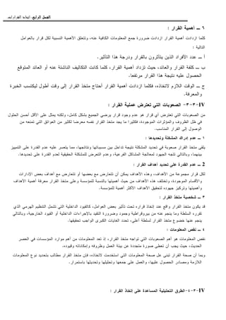 ‫ﺍﻟﺮﺍﺑﻊ‬ ‫ﺍﻟﻔﺼﻞ‬‫ﺍﻟﺮﺍﺑﻊ‬ ‫ﺍﻟﻔﺼﻞ‬‫ﺍﻟﺮﺍﺑﻊ‬ ‫ﺍﻟﻔﺼﻞ‬‫ﺍﻟﺮﺍﺑﻊ‬ ‫ﺍﻟﻔﺼﻞ‬::::‫ﺍﻟﻘﺮﺍﺭﺍﺕ‬ ‫ﺍﺗﺨﺎﺫ‬.
٦‫ـ‬‫ﺍﻝﻘﺭﺍﺭ‬ ‫ﺃﻫﻤﻴﺔ‬:
‫ﻜﻠﻤﺎ‬‫ﺒﺎﻝﻌﻭﺍﻤل‬ ‫ﻗﺭﺍﺭ‬ ‫ﻝﻜل‬ ‫ﺍﻝﻨﺴﺒﻴﺔ‬ ‫ﺍﻷﻫﻤﻴﺔ‬ ‫ﻭﺘﺘﻌﻠﻕ‬ ،‫ﻋﻨﻪ‬ ‫ﺍﻝﻜﺎﻓﻴﺔ‬ ‫ﺍﻝﻤﻌﻠﻭﻤﺎﺕ‬ ‫ﺠﻤﻊ‬ ‫ﻀﺭﻭﺭﺓ‬ ‫ﺍﺯﺩﺍﺩﺕ‬ ‫ﺍﻝﻘﺭﺍﺭ‬ ‫ﺃﻫﻤﻴﺔ‬ ‫ﺍﺯﺩﺍﺩﺕ‬
‫ﺍﻝﺘﺎﻝﻴﺔ‬:
‫ﺍﻝﺘﺄﺜﻴﺭ‬ ‫ﻫﺫﺍ‬ ‫ﻭﺩﺭﺠﺔ‬ ‫ﺒﺎﻝﻘﺭﺍﺭ‬ ‫ﻴﺘﺄﺜﺭﻭﻥ‬ ‫ﺍﻝﺫﻴﻥ‬ ‫ﺍﻷﻓﺭﺍﺩ‬ ‫ﻋﺩﺩ‬ ‫ـ‬ ‫ﺃ‬.
‫ﺍﻝﻌ‬ ‫ﺃﻭ‬ ‫ﻋﻨﻪ‬ ‫ﺍﻝﻨﺎﺸﺌﺔ‬ ‫ﺍﻝﺘﻜﺎﻝﻴﻑ‬ ‫ﻜﺎﻨﺕ‬ ‫ﻜﻠﻤﺎ‬ ،‫ﺍﻝﻘﺭﺍﺭ‬ ‫ﺃﻫﻤﻴﺔ‬ ‫ﺘﺯﺩﺍﺩ‬ ‫ﺤﻴﺙ‬ ،‫ﻭﺍﻝﻌﺎﺌﺩ‬ ‫ﺍﻝﻘﺭﺍﺭ‬ ‫ﻜﻠﻔﺔ‬ ‫ـ‬ ‫ﺏ‬‫ﺍﻝﻤﺘﻭﻗﻊ‬ ‫ﺎﺌﺩ‬
‫ﻤﺭﺘﻔﻌﺎ‬ ‫ﺍﻝﻘﺭﺍﺭ‬ ‫ﻫﺫﺍ‬ ‫ﻨﺘﻴﺠﺔ‬ ‫ﻋﻠﻴﻪ‬ ‫ﺍﻝﺤﺼﻭل‬.
‫ﺍﻝﺨﺒﺭﺓ‬ ‫ﻝﻴﻜﺘﺴﺏ‬ ‫ﺃﻁﻭل‬ ‫ﻭﻗﺕ‬ ‫ﺇﻝﻰ‬ ‫ﺍﻝﻘﺭﺍﺭ‬ ‫ﻤﺘﺨﺫ‬ ‫ﺃﺤﺘﺎﺝ‬ ‫ﺍﻝﻘﺭﺍﺭ‬ ‫ﺃﻫﻤﻴﺔ‬ ‫ﺍﺯﺩﺍﺩﺕ‬ ‫ﻓﻜﻠﻤﺎ‬ ،‫ﻻﺘﺨﺎﺫﻩ‬ ‫ﺍﻝﻼﺯﻡ‬ ‫ﺍﻝﻭﻗﺕ‬ ‫ـ‬ ‫ﺝ‬
‫ﻭﺍﻝﻤﻌﺭﻓﺔ‬.
IV-٣-٣-‫ﺍﻝﻘﺭﺍﺭ‬ ‫ﻋﻤﻠﻴﺔ‬ ‫ﺘﻌﺘﺭﺽ‬ ‫ﺍﻝﺘﻲ‬ ‫ﺍﻝﺼﻌﻭﺒﺎﺕ‬:
‫ﺍﻝﺠﻤ‬ ‫ﻴﺭﻀﻲ‬ ‫ﻗﺭﺍﺭ‬ ‫ﻭﺠﻭﺩ‬ ‫ﻋﺩﻡ‬ ‫ﻫﻭ‬ ‫ﻗﺭﺍﺭ‬ ‫ﺃﻱ‬ ‫ﺘﻌﺘﺭﺽ‬ ‫ﺍﻝﺘﻲ‬ ‫ﺍﻝﺼﻌﻭﺒﺎﺕ‬ ‫ﻤﻥ‬‫ﺍﻝﺤﻠﻭل‬ ‫ﺃﺤﺴﻥ‬ ‫ﺍﻷﻗل‬ ‫ﻋﻠﻰ‬ ‫ﻴﻤﺜل‬ ‫ﻭﻝﻜﻨﻪ‬ ،‫ﻜﺎﻤل‬ ‫ﺒﺸﻜل‬ ‫ﻴﻊ‬
‫ﻤﻥ‬ ‫ﺘﻤﻨﻌﻪ‬ ‫ﺍﻝﺘﻲ‬ ‫ﺍﻝﻌﻭﺍﺌﻕ‬ ‫ﻤﻥ‬ ‫ﻝﻜﺜﻴﺭ‬ ‫ﻤﻌﺭﻀﺎ‬ ‫ﻨﻔﺴﻪ‬ ‫ﺍﻝﻘﺭﺍﺭ‬ ‫ﻤﺘﺨﺫ‬ ‫ﻴﺠﺩ‬ ‫ﻤﺎ‬ ‫ﻓﻜﺜﻴﺭﺍ‬ ،‫ﺍﻝﻤﻭﺠﻭﺩﺓ‬ ‫ﻭﺍﻝﻤﺅﺜﺭﺍﺕ‬ ‫ﺍﻝﻅﺭﻭﻑ‬ ‫ﻅل‬ ‫ﻓﻲ‬
‫ﺍﻝﻤﻨﺎﺴﺏ‬ ‫ﺍﻝﻘﺭﺍﺭ‬ ‫ﺇﻝﻰ‬ ‫ﺍﻝﻭﺼﻭل‬.
١‫ـ‬‫ﻭﺘﺤﺩﻴﺩﻫﺎ‬ ‫ﺍﻝﻤﺸﻜﻠﺔ‬ ‫ﺇﺩﺭﺍﻙ‬ ‫ﻋﺩﻡ‬:
‫ﺘﺩ‬ ‫ﻨﺘﻴﺠﺔ‬ ‫ﺍﻝﻤﺸﻜﻠﺔ‬ ‫ﺘﺤﺩﻴﺩ‬ ‫ﻓﻲ‬ ‫ﺼﻌﻭﺒﺔ‬ ‫ﺍﻝﻘﺭﺍﺭ‬ ‫ﻤﺘﺨﺫ‬ ‫ﻴﻠﻘﻰ‬‫ﺍﻝﺘﻤﻴﻴﺯ‬ ‫ﻋﻠﻰ‬ ‫ﺍﻝﻘﺩﺭﺓ‬ ‫ﻋﺩﻡ‬ ‫ﻋﻠﻴﻪ‬ ‫ﻴﺘﻌﺴﺭ‬ ‫ﻤﻤﺎ‬ ،‫ﻭﻨﺘﺎﺌﺠﻬﺎ‬ ‫ﻤﺴﺒﺒﺎﺘﻬﺎ‬ ‫ﺒﻴﻥ‬ ‫ﺍﺨل‬
‫ﺘﺤﺩﻴﺩﻫﺎ‬ ‫ﻋﻠﻰ‬ ‫ﺍﻝﻘﺩﺭﺓ‬ ‫ﻝﻌﺩﻡ‬ ‫ﺍﻝﺤﻘﻴﻘﻴﺔ‬ ‫ﻝﻠﻤﺸﻜﻠﺔ‬ ‫ﺍﻝﺘﻌﺭﺽ‬ ‫ﻭﻋﺩﻡ‬ ،‫ﺍﻝﻔﺭﻋﻴﺔ‬ ‫ﺍﻝﻤﺸﺎﻜل‬ ‫ﻝﻤﻌﺎﻝﺠﺔ‬ ‫ﺍﻝﺠﻬﻭﺩ‬ ‫ﺘﺘﺠﻪ‬ ‫ﻭﺒﺎﻝﺘﺎﻝﻲ‬ ،‫ﺒﻴﻨﻬﻤﺎ‬.
2‫ـ‬‫ﺍﻝﻘﺭﺍﺭ‬ ‫ﺃﻫﺩﺍﻑ‬ ‫ﺘﺤﺩﻴﺩ‬ ‫ﻋﻠﻰ‬ ‫ﺍﻝﻘﺩﺭﺓ‬ ‫ﻋﺩﻡ‬:
‫ﻴﻤ‬ ‫ﺍﻷﻫﺩﺍﻑ‬ ‫ﻭﻫﺫﻩ‬ ،‫ﺍﻷﻫﺩﺍﻑ‬ ‫ﻤﻥ‬ ‫ﻤﺠﻤﻭﻋﺔ‬ ‫ﻗﺭﺍﺭ‬ ‫ﻝﻜل‬‫ﺍﻹﺩﺍﺭﺍﺕ‬ ‫ﺒﻌﺽ‬ ‫ﺃﻫﺩﺍﻑ‬ ‫ﻤﻊ‬ ‫ﺘﺘﻌﺎﺭﺽ‬ ‫ﺃﻭ‬ ‫ﺒﻌﻀﻬﺎ‬ ‫ﻤﻊ‬ ‫ﺘﺘﻌﺎﺭﺽ‬ ‫ﺃﻥ‬ ‫ﻜﻥ‬
‫ﺍﻷﻫﺩﺍﻑ‬ ‫ﺃﻫﻤﻴﺔ‬ ‫ﻤﻌﺭﻓﺔ‬ ‫ﺍﻝﻘﺭﺍﺭ‬ ‫ﻤﺘﺨﺫ‬ ‫ﻭﻋﻠﻰ‬ ‫ﻝﻠﻤﺅﺴﺴﺔ‬ ‫ﺒﺎﻝﻨﺴﺒﺔ‬ ‫ﺃﻫﻤﻴﺘﻬﺎ‬ ‫ﺤﻴﺙ‬ ‫ﻤﻥ‬ ‫ﺍﻷﻫﺩﺍﻑ‬ ‫ﻫﺫﻩ‬ ‫ﻭﺘﺨﺘﻠﻑ‬ ،‫ﺍﻝﻤﻭﺠﻭﺩﺓ‬ ‫ﻭﺍﻷﻗﺴﺎﻡ‬
‫ﻝﻠﻤﺅﺴﺴﺔ‬ ‫ﺃﻫﻤﻴﺔ‬ ‫ﺍﻷﻜﺜﺭ‬ ‫ﺍﻷﻫﺩﺍﻑ‬ ‫ﻝﺘﺤﻘﻴﻕ‬ ‫ﺠﻬﻭﺩﻩ‬ ‫ﻭﺘﺭﻜﻴﺯ‬ ‫ﻭﺃﻫﻤﻴﺘﻬﺎ‬.
٣‫ـ‬‫ﺍﻝﻘﺭﺍﺭ‬ ‫ﻤﺘﺨﺫ‬ ‫ﺸﺨﺼﻴﺔ‬:
‫ﻤﺘﺨﺫ‬ ‫ﻴﻜﻭﻥ‬ ‫ﻗﺩ‬‫ﺍﻝﺫﻱ‬ ‫ﺍﻝﻬﺭﻤﻲ‬ ‫ﺍﻝﺘﻨﻅﻴﻡ‬ ‫ﺘﺸﻤل‬ ‫ﺍﻝﺘﻲ‬ ‫ﺍﻝﺩﺍﺨﻠﻴﺔ‬ ‫ﻜﺎﻝﻘﻴﻭﺩ‬ ،‫ﺍﻝﻌﻭﺍﻤل‬ ‫ﺒﻌﺽ‬ ‫ﺘﺄﺜﻴﺭ‬ ‫ﺘﺤﺕ‬ ‫ﻗﺭﺍﺭﻩ‬ ‫ﺇﺘﺨﺎﺫ‬ ‫ﻋﻨﺩ‬ ‫ﻭﺍﻗﻊ‬ ‫ﺍﻝﻘﺭﺍﺭ‬
‫ﻭﺒﺎﻝﺘﺎﻝﻲ‬ ،‫ﺍﻝﺨﺎﺭﺠﻴﺔ‬ ‫ﺍﻝﻘﻴﻭﺩ‬ ‫ﺃﻭ‬ ‫ﺍﻝﺩﺍﺨﻠﻴﺔ‬ ‫ﺒﺎﻹﺠﺭﺍﺀﺍﺕ‬ ‫ﺍﻝﺘﻘﻴﺩ‬ ‫ﻭﻀﺭﻭﺭﺓ‬ ‫ﻭﺠﻤﻭﺩ‬ ‫ﺒﻴﺭﻭﻗﺭﺍﻁﻴﺔ‬ ‫ﻤﻥ‬ ‫ﻋﻨﻪ‬ ‫ﻴﻨﺠﻡ‬ ‫ﻭﻤﺎ‬ ‫ﺍﻝﺴﻠﻁﺔ‬ ‫ﺘﻘﺭﺭﻩ‬
‫ﺍﻝﻐﺎﻴ‬ ‫ﺘﺤﺩﺩ‬ ،‫ﺃﻋﻠﻰ‬ ‫ﻝﺴﻠﻁﺔ‬ ‫ﺍﻝﻘﺭﺍﺭ‬ ‫ﻤﺘﺨﺫ‬ ‫ﺨﻀﻭﻉ‬ ‫ﻋﻨﻬﺎ‬ ‫ﻴﻨﺠﻡ‬‫ﺘﺤﻘﻴﻘﻬﺎ‬ ‫ﺍﻝﻭﺍﺠﺏ‬ ‫ﺍﻝﻜﺒﺭﻯ‬ ‫ﺎﺕ‬.
٤‫ـ‬‫ﺍﻝﻤﻌﻠﻭﻤﺎﺕ‬ ‫ﻨﻘﺹ‬:
‫ﺍﻝﻌﺼﺭ‬ ‫ﻓﻲ‬ ‫ﺍﻝﻤﺅﺴﺴﺎﺕ‬ ‫ﻤﻭﺍﺭﺩ‬ ‫ﺃﻫﻡ‬ ‫ﻤﻥ‬ ‫ﺍﻝﻤﻌﻠﻭﻤﺎﺕ‬ ‫ﺘﻌﺩ‬ ‫ﺇﺫ‬ ،‫ﺍﻝﻘﺭﺍﺭ‬ ‫ﻤﺘﺨﺫ‬ ‫ﺘﻭﺍﺠﻪ‬ ‫ﺍﻝﺘﻲ‬ ‫ﺍﻝﺼﻌﻭﺒﺎﺕ‬ ‫ﺃﻫﻡ‬ ‫ﻫﻭ‬ ‫ﺍﻝﻤﻌﻠﻭﻤﺎﺕ‬ ‫ﻨﻘﺹ‬
‫ﻭﻗﻴﻭﺩﻩ‬ ‫ﻭﺇﻤﻜﺎﻨﺎﺘﻪ‬ ‫ﻭﻅﺭﻭﻓﻪ‬ ‫ﺍﻝﻌﻤل‬ ‫ﺒﻴﺌﺔ‬ ‫ﻋﻥ‬ ‫ﻤﺘﺠﺩﺩﺓ‬ ‫ﺼﻭﺭﺓ‬ ‫ﺘﻌﻁﻰ‬ ‫ﺃﻥ‬ ‫ﻴﺠﺏ‬ ‫ﺤﻴﺙ‬ ،‫ﺍﻝﺤﺩﻴﺙ‬.
‫ﺍﻝ‬ ‫ﺼﺤﺔ‬ ‫ﻋل‬ ‫ﺘﺒﻨﻰ‬ ‫ﺍﻝﻘﺭﺍﺭ‬ ‫ﺼﺤﺔ‬ ‫ﺃﻥ‬ ‫ﻭﺒﻤﺎ‬‫ﺍﻝﻤﻌﻠﻭﻤﺎﺕ‬ ‫ﻨﻭﻉ‬ ‫ﺒﺘﺤﺩﻴﺩ‬ ‫ﻤﻁﺎﻝﺏ‬ ‫ﺍﻝﻘﺭﺍﺭ‬ ‫ﻤﺘﺨﺫ‬ ‫ﻓﺈﻥ‬ ،‫ﻻﺘﺨﺎﺫﻩ‬ ‫ﺍﺴﺘﺨﺩﻤﺕ‬ ‫ﺍﻝﺘﻲ‬ ‫ﻤﻌﻠﻭﻤﺎﺕ‬
‫ﺒﺎﺴﺘﻤﺭﺍﺭ‬ ‫ﻭﺘﺤﺩﻴﺜﻬﺎ‬ ‫ﻭﺘﺤﻠﻴﻠﻬﺎ‬ ‫ﺠﻤﻌﻬﺎ‬ ‫ﻋﻠﻰ‬ ‫ﻭﺍﻝﻌﻤل‬ ،‫ﻋﻠﻴﻬﺎ‬ ‫ﺍﻝﺤﺼﻭل‬ ‫ﻭﻤﺼﺎﺩﺭ‬ ‫ﺍﻝﻼﺯﻤﺔ‬.
IV-٣-٤-‫ﺍﻝﻘﺭﺍﺭ‬ ‫ﺇﺘﺨﺎﺫ‬ ‫ﻋﻠﻰ‬ ‫ﺍﻝﻤﺴﺎﻋﺩﺓ‬ ‫ﺍﻝﺘﺤﻠﻴﻠﻴﺔ‬ ‫ﺍﻝﻁﺭﻕ‬:
 