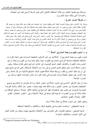 ‫ﺍﻟﺮﺍﺑﻊ‬ ‫ﺍﻟﻔﺼﻞ‬‫ﺍﻟﺮﺍﺑﻊ‬ ‫ﺍﻟﻔﺼﻞ‬‫ﺍﻟﺮﺍﺑﻊ‬ ‫ﺍﻟﻔﺼﻞ‬‫ﺍﻟﺮﺍﺑﻊ‬ ‫ﺍﻟﻔﺼﻞ‬::::‫ﺍﻟﻘﺮﺍﺭﺍﺕ‬ ‫ﺍﺗﺨﺎﺫ‬.
‫ﺍﻝﻤﻬﻤﺎﺕ‬ ‫ﺒﻴﻥ‬ ‫ﻓﻴﻤﺎ‬ ‫ﺍﻝﺯﻤﻨﻲ‬ ‫ﻝﻠﺭﺒﻁ‬ ‫ﻴﺸﻴﺭ‬ ‫ﺍﻝﺫﻱ‬ ‫ﺍﻝﺸﺒﻜﻲ‬ ‫ﺍﻝﻤﺨﻁﻁ‬ ‫ﺨﻼل‬ ‫ﻤﻥ‬ ‫ﺍﻝﺒﻌﺽ‬ ‫ﺒﻌﻀﻬﺎ‬ ‫ﻤﻊ‬ ‫ﻭﺘﺭﺘﺒﻁ‬
‫ﻴﺘﺄ‬ ‫ﺍﻝﺘﻲ‬ ‫ﻭﺍﻝﺤﻭﺍﺩﺙ‬‫ﺍﻝﻤﺸﺭﻭﻉ‬ ‫ﻤﻨﻬﺎ‬ ‫ﻝﻑ‬.
‫ﺍﻝﺤﺭﺝ‬ ‫ﺍﻝﻤﺴﺎﺭ‬ ‫ﻁﺭﻴﻘﺔ‬ ‫ـ‬ ‫ﺃ‬:
‫ﺃﻗل‬ ‫ﺘﺤﺩﻴﺩ‬ ‫ﻤﻥ‬ ‫ﻴﻤﻜﻥ‬ ‫ﺒﺫﻝﻙ‬ ‫ﻭﻫﻭ‬ ،‫ﻤﺘﺭﺍﺒﻁﺔ‬ ‫ﻋﻤﻠﻴﺎﺕ‬ ‫ﻋﺩﺓ‬ ‫ﺇﻨﺠﺎﺯ‬ ‫ﻴﺘﻁﻠﺒﻪ‬ ‫ﺍﻝﺫﻱ‬ ‫ﺍﻝﻭﻗﺕ‬ ‫ﺘﺤﺩﻴﺩ‬ ‫ﻤﺤﺎﻭﻝﺔ‬ ‫ﻋﻠﻰ‬ ‫ﺍﻷﺴﻠﻭﺏ‬ ‫ﻫﺫﺍ‬ ‫ﻭﻴﺭﻜﺯ‬
‫ﺠﺎﻨﺒﻴﺎ‬ ‫ﺃﻭ‬ ‫ﺯﻤﻨﻴﺎ‬ ‫ﻤﺘﺴﻠﺴﻠﺔ‬ ‫ﺘﻜﻭﻥ‬ ‫ﻗﺩ‬ ‫ﻨﺸﺎﻁﺎﺕ‬ ‫ﺒﻌﺩﺓ‬ ‫ﺍﻝﻘﻴﺎﻡ‬ ‫ﺘﻨﻔﻴﺫﻩ‬ ‫ﻴﺘﻁﻠﺏ‬ ‫ﻤﻌﻴﻥ‬ ‫ﻋﻤل‬ ‫ﺃﻭ‬ ،‫ﻤﻌﻴﻥ‬ ‫ﻤﺸﺭﻭﻉ‬ ‫ﻹﻨﺠﺎﺯ‬ ‫ﺘﻜﻠﻔﺔ‬ ‫ﺍﻝﻁﺭﻕ‬
‫ﺍﺭﺘﺒﺎﻁ‬ ‫ﺘﺤﺩﻴﺩ‬ ‫ﺜﻡ‬ ،‫ﻤﻌﻴﻥ‬ ‫ﻤﺸﺭﻭﻉ‬ ‫ﺇﻨﺠﺎﺯ‬ ‫ﻴﺘﻁﻠﺒﻬﺎ‬ ‫ﺍﻝﺘﻲ‬ ‫ﺍﻝﻤﺨﺘﻠﻔﺔ‬ ‫ﺍﻝﻌﻤﻠﻴﺎﺕ‬ ‫ﺘﺤﺩﻴﺩ‬ ‫ﺃﻭﻻ‬ ‫ﻴﺘﻡ‬ ‫ﺍﻷﺴﻠﻭﺏ‬ ‫ﻫﺫﺍ‬ ‫ﻭﻓﻲ‬ ،‫ﻀﺭﻭﺭﻴﺔ‬ ‫ﻝﻜﻨﻬﺎ‬
‫ﺍﻝﻌﻤﻠﻴﺎﺕ‬ ‫ﻫﺫﻩ‬‫ﺒ‬‫ﺍﻝﻭﻗﺕ‬ ‫ﻤﺠﻤﻭﻋﺔ‬ ‫ﻫﻭ‬ ‫ﺍﻝﻤﻤﺭ‬ ‫ﻫﺫﺍ‬ ‫ﻴﺴﺘﻐﺭﻗﻪ‬ ‫ﺍﻝﺫﻱ‬ ‫ﻭﺍﻝﻭﻗﺕ‬ ،‫ﻤﻨﻬﺎ‬ ‫ﻋﻤﻠﻴﺔ‬ ‫ﻜل‬ ‫ﻹﻨﺠﺎﺯ‬ ‫ﺍﻝﻼﺯﻡ‬ ‫ﺍﻝﻭﻗﺕ‬ ‫ﻭﺤﺴﺎﺏ‬ ‫ﺒﻌﻀﻬﺎ‬
‫ﻴﺘﻀ‬ ‫ﺍﻝﺘﻲ‬ ‫ﺍﻝﻤﺨﺘﻠﻔﺔ‬ ‫ﺍﻝﻌﻤﻠﻴﺎﺕ‬ ‫ﺘﺴﺘﻐﺭﻗﻪ‬ ‫ﺍﻝﺫﻱ‬‫ﻴﻤﻜﻥ‬ ‫ﺤﺘﻰ‬ ‫ﻭﻗﺕ‬ ‫ﺃﻁﻭل‬ ‫ﺇﻝﻰ‬ ‫ﻴﺤﺘﺎﺝ‬ ‫ﺍﻝﺫﻱ‬ ‫ﻫﻭ‬ ‫ﺍﻝﺤﺭﺝ‬ ‫ﻭﺍﻝﻤﻤﺭ‬ ،‫ﺍﻝﻤﻤﺭ‬ ‫ﻫﺫﺍ‬ ‫ﻤﻨﻬﺎ‬
‫ﻭﺠﻭﺩ‬ ‫ﻭﻴﺴﺎﻋﺩ‬ ،‫ﺒﻜﺎﻤﻠﻪ‬ ‫ﺍﻝﻤﺸﺭﻭﻉ‬ ‫ﻹﻨﺠﺎﺯ‬ ‫ﻴﺤﺩﺩ‬ ‫ﺍﻝﺫﻱ‬ ‫ﺍﻝﻀﺭﻭﺭﻱ‬ ‫ﺍﻝﻭﻗﺕ‬ ‫ﻫﻭ‬ ‫ﻝﻪ‬ ‫ﺍﻝﻼﺯﻡ‬ ‫ﺍﻝﻭﻗﺕ‬ ‫ﺃﻥ‬ ‫ﺒﻤﻌﻨﻰ‬ ‫ﺤﺭﺝ‬ ‫ﻭﻫﻭ‬ ،‫ﺍﺠﺘﻴﺎﺯﻩ‬
‫ﺍﻝﻤﻤﻜﻥ‬ ‫ﻤﻥ‬ ‫ﻴﻜﻥ‬ ‫ﻝﻡ‬ ‫ﺘﻐﻴﻴﺭ‬ ‫ﺃﻱ‬ ‫ﻴﻁﺭﺃ‬ ‫ﻋﻨﺩﻤﺎ‬ ‫ﻭﺍﻝﺘﻜﺎﻝﻴﻑ‬ ‫ﺍﻝﻭﻗﺕ‬ ‫ﻓﻲ‬ ‫ﺘﻌﺩﻴل‬ ‫ﺃﻱ‬ ‫ﺘﺤﺩﻴﺩ‬ ‫ﻓﻲ‬ ‫ﺍﻝﺤﺭﺝ‬ ‫ﺍﻝﻤﺴﺎﺭ‬،‫ﺍﻝﻌﻤل‬ ‫ﺒﺩﺀ‬ ‫ﻋﻨﺩ‬ ‫ﺘﻭﻗﻌﻪ‬
‫ﻭﺍﺘﺨﺎﺫ‬ ‫ﻭﺍﻝﺘﺴﻭﻴﻕ‬ ‫ﺍﻹﻨﺘﺎﺝ‬ ‫ﻤﺴﺎﺌل‬ ‫ﺤل‬ ‫ﻤﺠﺎل‬ ‫ﻓﻲ‬ ‫ﺍﻻﺴﺘﻌﻤﺎل‬ ‫ﺍﻝﺸﺎﺌﻌﺔ‬ ‫ﺍﻝﻁﺭﻕ‬ ‫ﻤﻥ‬ ‫ﺍﻝﺤﺭﺝ‬ ‫ﺍﻝﻤﺴﺎﺭ‬ ‫ﺃﺴﻠﻭﺏ‬ ‫ﺒﺎﺴﺘﺨﺩﺍﻡ‬ ‫ﺍﻝﺠﺩﻭﻝﺔ‬ ‫ﻭﺘﻌﺩ‬
‫ﺍﻝﻤﺨﺘﻠﻔﺔ‬ ‫ﺍﻝﻘﺭﺍﺭﺍﺕ‬.
‫ﺍﻝﻤﺸﺎﺭﻴﻊ‬ ‫ﻭﻤﺭﺍﺠﻌﺔ‬ ‫ﺘﻘﻴﻴﻡ‬ ‫ﺃﺴﻠﻭﺏ‬ ‫ـ‬ ‫ﺏ‬Pert*
:١٠٩
‫ﺃﻭ‬ ‫ﺍﻝﻤﺸﺎﺭﻴﻊ‬ ‫ﻭﻤﺭﺍﺠﻌﺔ‬ ‫ﺘﻘﻴﻴﻡ‬ ‫ﺃﺴﻠﻭﺏ‬Pert*
‫ﺍﻝﺘﺤﻠﻴ‬ ‫ﺍﻷﺴﺎﻝﻴﺏ‬ ‫ﺃﻫﻡ‬ ‫ﻤﻥ‬ ‫ﻫﻭ‬‫ﺍﻝﻘﺭﺍﺭﺍﺕ‬ ‫ﺇﺘﺨﺎﺫ‬ ‫ﻋﻠﻰ‬ ‫ﺍﻝﻤﺴﺎﻋﺩﺓ‬ ‫ﻠﻴﺔ‬
‫ﺒﺭﺍﻤﺞ‬ ‫ﻭﻤﺭﺍﺠﻌﺔ‬ ‫ﺘﻘﻴﻴﻡ‬ ‫ﻤﻥ‬ ‫ﻝﻠﻤﺅﺴﺴﺔ‬ ‫ﻴﻤﻜﻥ‬ ‫ﺤﻴﺙ‬ ،‫ﺍﻝﻜﺒﻴﺭﺓ‬ ‫ﻭﺍﻝﻤﺸﺎﺭﻴﻊ‬ ‫ﺍﻝﺒﺭﺍﻤﺞ‬ ‫ﻭﻤﺘﺎﺒﻌﺔ‬ ‫ﺒﺘﺨﻁﻴﻁ‬ ‫ﺍﻝﻤﺘﻌﻠﻘﺔ‬
‫ﻭﻴﻘﻭﻡ‬ ،‫ﻤﻤﻜﻨﺔ‬ ‫ﻜﻔﺎﺀﺓ‬ ‫ﺒﺄﻋﻠﻰ‬ ‫ﺍﻝﺒﺭﺍﻤﺞ‬ ‫ﺃﻫﺩﺍﻑ‬ ‫ﺇﻝﻰ‬ ‫ﻝﻠﻭﺼﻭل‬ ‫ﺍﻝﺴﺒل‬ ‫ﺃﻓﻀل‬ ‫ﻭﺍﻜﺘﺸﺎﻑ‬ ،‫ﺍﻝﻜﺒﻴﺭﺓ‬ ‫ﺍﻝﻤﺸﺭﻭﻋﺎﺕ‬
‫ﺃﺴﻠﻭﺏ‬Pert‫ﻋ‬ ‫ﺇﻝﻰ‬ ‫ﺍﻝﻤﺸﺭﻭﻉ‬ ‫ﺘﻘﺴﻴﻡ‬ ‫ﻤﻨﻁﻕ‬ ‫ﻋﻠﻰ‬ ‫ﺃﺴﺎﺴﺎ‬‫ﻤﻌﻴﻥ‬ ‫ﺘﺘﺎﺒﻊ‬ ‫ﻓﻲ‬ ‫ﺘﺘﻡ‬ ‫ﻭﺍﻝﺘﻲ‬ ‫ﺍﻝﻤﺴﺘﻘﻠﺔ‬ ‫ﺍﻷﻨﺸﻁﺔ‬ ‫ﻤﻥ‬ ‫ﺩﺩ‬
‫ﺸﺒﻜﺔ‬ ‫ﻭﻴﺭﺘﺒﻁ‬ ،‫ﻜﻜل‬ ‫ﺍﻝﻤﺸﺭﻭﻉ‬ ‫ﺘﻨﻔﻴﺫ‬ ‫ﻴﺘﻡ‬ ‫ﺃﻥ‬ ‫ﺇﻝﻰ‬Pert‫ﻭﻋﻠﻰ‬ ‫ﻨﺸﺎﻁ‬ ‫ﻜل‬ ‫ﻤﻥ‬ ‫ﻝﻼﻨﺘﻬﺎﺀ‬ ‫ﺍﻝﻤﺘﻭﻗﻊ‬ ‫ﺍﻝﻭﻗﺕ‬ ‫ﻤﻔﻬﻭﻡ‬
‫ﻤﻥ‬ ‫ﻭﺒﺩﺍﺌل‬ ‫ﺍﻝﺘﻨﻔﻴﺫ‬ ‫ﺍﺤﺘﻤﺎﻻﺕ‬ ‫ﺒﺸﺄﻥ‬ ‫ﺍﻝﻘﺭﺍﺭﺍﺕ‬ ‫ﺇﺘﺨﺎﺫ‬ ‫ﻓﻲ‬ ‫ﺍﻝﻤﺅﺴﺴﺔ‬ ‫ﻴﺴﺎﻋﺩ‬ ‫ﺍﻝﺸﺒﻜﺔ‬ ‫ﺘﺤﻠﻴل‬ ‫ﻓﺈﻥ‬ ‫ﺍﻷﺴﺎﺱ‬ ‫ﻫﺫﺍ‬
‫ﺍﻝﻤﺘﺎﺤﺔ‬ ‫ﺍﻝﻤﻭﺍﺭﺩ‬.
‫ﺃﻥ‬ ‫ﻭﺒﻤﺎ‬‫ﺃﺴﻠﻭﺏ‬ ‫ﻓﻲ‬ ‫ﺍﻷﺴﺎﺴﻲ‬ ‫ﺍﻝﺘﺭﻜﻴﺯ‬ ‫ﻤﺤل‬Pert‫ﻤﻭﻀﻊ‬ ‫ﺍﻝﻤﺸﺎﺭﻴﻊ‬ ‫ﻝﻪ‬ ‫ﺘﺘﻌﺭﺽ‬ ‫ﻗﺩ‬ ‫ﻭﻤﺎ‬ ‫ﺍﻝﻭﻗﺕ‬ ‫ﻋﻨﺼﺭ‬ ‫ﻫﻭ‬
‫ﺍﻝﻔﺭﺼﺔ‬ ‫ﻭﺇﺘﺎﺤﺔ‬ ‫ﺍﻝﺘﺄﻜﺩ‬ ‫ﻋﺩﻡ‬ ‫ﻋﻨﺼﺭ‬ ‫ﺒﺎﺤﺘﻭﺍﺀ‬ ‫ﻴﻬﺘﻡ‬ ‫ﻓﺈﻨﻪ‬ ‫ﺍﻝﺘﺄﻜﺩ‬ ‫ﻭﻋﺩﻡ‬ ‫ﺍﻝﺘﻐﻴﻴﺭ‬ ‫ﻋﻨﺎﺼﺭ‬ ‫ﻤﻥ‬ ‫ﻭﺍﻝﺠﺩﻭﻝﺔ‬ ‫ﺍﻝﺘﺨﻁﻴﻁ‬
‫ﻭﻨﻌ‬ ،‫ﺍﺤﺘﻤﺎﻻ‬ ‫ﺍﻷﻜﺜﺭ‬ ‫ﺃﻭﻗﺎﺘﻬﺎ‬ ‫ﻓﻲ‬ ‫ﺍﻝﺒﺭﺍﻤﺞ‬ ‫ﺘﻨﻔﻴﺫ‬ ‫ﻹﻤﻜﺎﻨﻴﺎﺕ‬ ‫ﺴﻠﻴﻡ‬ ‫ﺘﻘﺩﻴﻡ‬ ‫ﺇﻝﻰ‬ ‫ﻝﻠﻭﺼﻭل‬ ‫ﻝﻠﻤﺅﺴﺴﺔ‬‫ﻤﻥ‬ ‫ﺍﻝﻤﺸﻜﻠﺔ‬ ‫ﺎﻝﺞ‬
‫ﻭﻫﻲ‬ ‫ﺍﻷﻨﺸﻁﺔ‬ ‫ﺸﺒﻜﺔ‬ ‫ﻓﻲ‬ ‫ﻨﺸﺎﻁ‬ ‫ﻝﻜل‬ ‫ﺍﻝﺯﻤﻨﻴﺔ‬ ‫ﺍﻝﺘﻘﺩﻴﺭﺍﺕ‬ ‫ﻤﻥ‬ ‫ﺃﻨﻭﺍﻉ‬ ‫ﺜﻼﺜﺔ‬ ‫ﺨﻼل‬:‫ﺍﻝﺘﻘﺩﻴﺭ‬ ،‫ﺍﻝﻤﺘﻔﺎﺌل‬ ‫ﺍﻝﺘﻘﺩﻴﺭ‬
‫ﺍﻝﻤﺘﺸﺎﺌﻡ‬ ‫ﺍﻝﺘﻘﺩﻴﺭ‬ ،‫ﺍﺤﺘﻤﺎﻻ‬ ‫ﺍﻷﻜﺜﺭ‬.
‫ﺃﺴﻠﻭﺏ‬ ‫ﺇﻝﻰ‬ ‫ﺍﻝﻨﻅﺭ‬ ‫ﻭﻴﻤﻜﻥ‬Pert‫ﺃﻭﺠﻪ‬ ‫ﺜﻼﺜﺔ‬ ‫ﺨﻼل‬ ‫ﻤﻥ‬.
-‫ﺍﻝﺘﺨﻁﻴﻁﻲ‬ ‫ﺍﻝﻭﺠﻪ‬:‫ﻭﺍﻷﻨﺸﻁ‬ ‫ﻭﺍﻝﺘﻜﺎﻝﻴﻑ‬ ‫ﺍﻝﻭﻗﺕ‬ ‫ﺘﺨﻁﻴﻁ‬ ‫ﻓﻲ‬ ‫ﺍﻝﻤﺅﺴﺴﺔ‬ ‫ﺘﺴﺘﺨﺩﻤﻪ‬‫ﺍﻝﻤﺨﺘﻠﻔﺔ‬ ‫ﺔ‬.
-‫ﻝﺘﻨﺴﻴﻘﻲ‬ ‫ﺍﻝﻭﺠﻪ‬:‫ﺍﻝﻌﻤل‬ ‫ﺇﻜﻤﺎل‬ ‫ﻤﻥ‬ ‫ﻭﻴﻤﻜﻥ‬ ‫ﺒﻴﻨﻬﻤﺎ‬ ‫ﻭﺍﻝﺘﻨﺴﻴﻕ‬ ‫ﺍﻷﻨﺸﻁﺔ‬ ‫ﺒﻴﻥ‬ ‫ﺍﻝﺘﻌﺎﺭﺽ‬ ‫ﻋﻠﻰ‬ ‫ﻝﻠﺘﻌﺭﻑ‬ ‫ﻴﺴﺘﻌﻤل‬
‫ﺍﻝﻤﺤﺩﺩﺓ‬ ‫ﻭﺒﺎﻝﺘﻜﺎﻝﻴﻑ‬ ‫ﺍﻝﻤﺤﺩﻭﺩ‬ ‫ﺍﻷﺠل‬ ‫ﻓﻲ‬.
109
Program Evaluation and Review Technique.
‫اد‬، ‫ا‬.‫دارة‬ ‫ا‬ ‫ت‬ ‫ا‬ ‫ث‬ ‫أ‬.‫ردن‬ ‫ا‬1991.‫ص‬99.
 