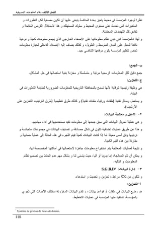 ‫ﺍﻟﺜﺎﻟﺚ‬ ‫ﺍﻟﻔﺼﻞ‬‫ﺍﻟﺜﺎﻟﺚ‬ ‫ﺍﻟﻔﺼﻞ‬‫ﺍﻟﺜﺎﻟﺚ‬ ‫ﺍﻟﻔﺼﻞ‬‫ﺍﻟﺜﺎﻟﺚ‬ ‫ﺍﻟﻔﺼﻞ‬::::‫ﺍﻟﺘﺴﻮﻳﻘﻴﺔ‬ ‫ﺍﻟﻤﻌﻠﻮﻣﺎﺕ‬ ‫ﻧﻈﺎﻡ‬.
118
‫ﻝﻭ‬ ‫ﻨﻅﺭﺍ‬‫ﻭ‬ ‫ﺍﻝﺘﻁﻭﺭﺍﺕ‬ ‫ﻝﻜل‬ ‫ﻤﺼﻐﻴﺔ‬ ‫ﺘﻜﻭﻥ‬ ‫ﺃﻥ‬ ‫ﻋﻠﻴﻬﺎ‬ ‫ﻴﻨﺒﻐﻲ‬ ‫ﺍﻝﻤﻨﺎﻓﺴﺔ‬ ‫ﺒﺤﺩﺓ‬ ‫ﻴﺘﻤﻴﺯ‬ ‫ﻤﺤﻴﻁ‬ ‫ﻓﻲ‬ ‫ﺍﻝﻤﺅﺴﺴﺔ‬ ‫ﺠﻭﺩ‬
‫ﻭ‬ ‫ﺍﻝﻤﺘﺎﺤﺔ‬ ‫ﺍﻝﻔﺭﺹ‬ ‫ﻻﺴﺘﻐﻼل‬ ‫ﻫﺫﺍ‬ ‫ﻭ‬ ‫ﺍﻝﻤﺴﺘﻬﻠﻙ‬ ‫ﺴﻠﻭﻙ‬ ‫ﻭ‬ ‫ﺍﻝﻤﺤﻴﻁ‬ ‫ﻤﺴﺘﻭﻯ‬ ‫ﻋﻠﻰ‬ ‫ﺘﺤﺩﺙ‬ ‫ﺍﻝﺘﻲ‬ ‫ﺍﻝﻤﺘﻐﻴﺭﺍﺕ‬
‫ﺍﻝﻤﺤﺘﻤﻠﺔ‬ ‫ﺍﻝﺘﻬﺩﻴﺩﺍﺕ‬ ‫ﻜل‬ ‫ﺘﻔﺎﺩﻱ‬.
‫ﺍ‬ ‫ﺍﻝﺨﺎﺭﺠﻲ‬ ‫ﺍﻹﺼﻐﺎﺀ‬ ‫ﻋﻠﻰ‬ ‫ﻤﻌﻠﻭﻤﺎﺘﻬﺎ‬ ‫ﻨﻅﺎﻡ‬ ‫ﺘﺒﻨﻲ‬ ‫ﺍﻝﺘﻲ‬ ‫ﻓﺎﻝﻤﺅﺴﺴﺔ‬ ‫ﻝﻬﺫﺍ‬ ‫ﻭ‬‫ﻨﻭﻋﻴﺔ‬ ‫ﻭ‬ ‫ﻜﻤﻴﺔ‬ ‫ﻤﻌﻠﻭﻤﺎﺕ‬ ‫ﻴﺠﻤﻊ‬ ‫ﻝﺫﻱ‬
‫ﻤﻌﻠﻭﻤﺎﺕ‬ ‫ﻝﺤﻴﺎﺯﺓ‬ ‫ﺍﻝﺩﺍﺨﻠﻲ‬ ‫ﺍﻹﺼﻐﺎﺀ‬ ‫ﺇﻝﻴﻪ‬ ‫ﻴﻀﺎﻑ‬ ‫ﻜﺫﻝﻙ‬ ‫ﻭ‬ ،‫ﺍﻝﻁﻭﻴل‬ ‫ﻭ‬ ‫ﺍﻝﻤﺘﻭﺴﻁ‬ ‫ﺍﻝﻤﺩﻯ‬ ‫ﻋﻠﻰ‬ ‫ﻝﻠﻌﻤل‬ ‫ﻨﺎﻓﻌﺔ‬
‫ﺠﻴﺩ‬ ‫ﺍﻝﺘﻨﺎﻓﺴﻲ‬ ‫ﻤﻭﻗﻌﻬﺎ‬ ‫ﻴﻜﻭﻥ‬ ‫ﺍﻝﻤﺅﺴﺴﺔ‬ ‫ﺘﻨﻅﻴﻡ‬ ‫ﺘﺨﺹ‬.
‫ﺏ‬-‫ﺍﻝﺠﻤﻊ‬:
‫ﺍﻝﻤﺸﺎﻜل‬ ‫ﺤل‬ ‫ﻓﻲ‬ ‫ﺍﺴﺘﻌﻤﺎﻝﻬﺎ‬ ‫ﺒﻐﻴﺔ‬ ‫ﻤﺨﺯﻨﺔ‬ ‫ﻭ‬ ‫ﻤﺘﺴﻠﺴﻠﺔ‬ ‫ﻭ‬ ‫ﻤﺭﺘﺒﺔ‬ ‫ﺍﻝﺭﺴﻤﻴﺔ‬ ‫ﺍﻝﻤﻌﻠﻭﻤﺎﺕ‬ ‫ﻝﻜل‬ ‫ﺩﻗﻴﻕ‬ ‫ﺠﻤﻊ‬.
‫ﺝ‬-‫ﺍﻝﺘﺨﺯﻴﻥ‬:
‫ﻓﻲ‬ ‫ﺍﻝﺘﻁﻭﺭﺍﺕ‬ ‫ﻝﻤﺘﺎﺒﻌﺔ‬ ‫ﺍﻝﻀﺭﻭﺭﻴﺔ‬ ‫ﻝﻠﻤﻌﻠﻭﻤﺎﺕ‬ ‫ﺍﻝﺘﺎﺭﻴﺨﻴﺔ‬ ‫ﺒﺎﻝﻤﺤﺎﻓﻅﺔ‬ ‫ﺘﺴﻤﺢ‬ ‫ﻷﻨﻬﺎ‬ ‫ﻝﻠﺭﻗﺎﺒﺔ‬ ‫ﺭﺌﻴﺴﻴﺔ‬ ‫ﻭﻅﻴﻔﺔ‬ ‫ﻫﻲ‬
‫ﺍﻝﺒﻴﺌﺔ‬.
‫ﺘﻘﻨﻴﺔ‬ ‫ﻭﺴﺎﺌل‬ ‫ﻴﺴﺘﻌﻤل‬ ‫ﻭ‬)‫ﺘﻘﻨﻴﺔ‬ ‫ﻤﻠﻔﺎﺕ‬ ،‫ﻭﺭﻗﻴﺔ‬ ‫ﻤﻠﻔﺎﺕ‬(‫ﺘﻨﻅﻴﻤﻴﺔ‬ ‫ﻁﺭﻕ‬ ‫ﻜﺫﻝﻙ‬ ‫ﻭ‬)‫ﻋﻠﻰ‬ ‫ﺍﻝﺘﺨﺯﻴﻥ‬ ،‫ﺍﻝﺘﺭﺘﻴﺏ‬ ‫ﻁﺭﻕ‬
‫ﺍﻷﺭﺸﻴﻑ‬.(
٢-‫ﺍﻝﺒﻴﺎﻨﺎﺕ‬ ‫ﻤﻌﺎﻝﺠﺔ‬ ‫ﻭ‬ ‫ﺘﺸﻐﻴل‬:
‫ﺘﺤﻭ‬ ‫ﻋﻤﻠﻴﺔ‬ ‫ﻫﻲ‬ ‫ﻭ‬‫ﻤﻬﺎﻤﻬﻡ‬ ‫ﺃﺩﺍﺀ‬ ‫ﻓﻲ‬ ‫ﻤﺴﺘﺨﺩﻤﻴﻬﺎ‬ ‫ﺘﻔﻴﺩ‬ ‫ﻤﻌﻠﻭﻤﺎﺕ‬ ‫ﺇﻝﻰ‬ ‫ﺠﻤﻌﻬﺎ‬ ‫ﺴﺒﻕ‬ ‫ﺍﻝﺘﻲ‬ ‫ﺍﻝﺒﻴﺎﻨﺎﺕ‬ ‫ﻴل‬.
‫ﻭ‬ ‫ﻤﺘﺠﺎﻨﺴﺔ‬ ‫ﻤﺠﻤﻭﻋﺎﺕ‬ ‫ﻓﻲ‬ ‫ﺍﻝﺒﻴﺎﻨﺎﺕ‬ ‫ﺘﺼﻨﻴﻑ‬ ‫ﻭ‬ ‫ﻤﺼﺎﺩﻗﺔ‬ ‫ﺸﻜل‬ ‫ﻓﻲ‬ ‫ﺘﻜﻭﻥ‬ ‫ﺇﻀﺎﻓﻴﺔ‬ ‫ﻋﻤﻠﻴﺎﺕ‬ ‫ﻁﺭﻴﻕ‬ ‫ﻋﻥ‬ ‫ﻫﺫﺍ‬ ‫ﻭ‬
‫ﻭ‬ ‫ﺤﺴﺎﺒﻴﺔ‬ ‫ﻋﻤﻠﻴﺔ‬ ‫ﺇﻝﻰ‬ ‫ﺍﻝﺤﺎﻝﺔ‬ ‫ﻫﺫﻩ‬ ‫ﻓﻲ‬ ‫ﺍﻝﻠﺠﻭﺀ‬ ‫ﻓﻴﺘﻡ‬ ‫ﻜﻤﻴﺔ‬ ‫ﺍﻝﺒﻴﺎﻨﺎﺕ‬ ‫ﻜﺎﻨﺕ‬ ‫ﺇﺫﺍ‬ ‫ﺃﻤﺎ‬ ‫ﻤﻌﻴﻨﺔ‬ ‫ﺃﺴﺱ‬ ‫ﻭﻓﻕ‬ ‫ﺘﺭﺘﻴﺒﻬﺎ‬
‫ﻤﻘﺎﺭﻨﺔ‬‫ﺍﻝﻜﻤﻴﺔ‬ ‫ﺍﻝﻘﻴﻡ‬ ‫ﻫﺫﻩ‬ ‫ﺒﻴﻥ‬.
‫ﻝﻬﺎ‬ ‫ﺍﻝﻤﺨﺼﺼﺔ‬ ‫ﺃﻤﺎﻜﻨﻬﺎ‬ ‫ﻓﻲ‬ ‫ﻻﺴﺘﻌﻤﺎﻝﻬﺎ‬ ‫ﺠﺎﻫﺯﺓ‬ ‫ﻤﻌﻠﻭﻤﺎﺕ‬ ‫ﺍﺴﺘﺨﺭﺍﺝ‬ ‫ﻴﺘﻡ‬ ‫ﺍﻝﻤﻌﺎﻝﺠﺔ‬ ‫ﻝﻌﻤﻠﻴﺎﺕ‬ ‫ﻨﺘﻴﺠﺔ‬ ‫ﻭ‬.
‫ﻨﻅﺎﻡ‬ ‫ﺘﺼﻤﻴﻡ‬ ‫ﺒﻴﻥ‬ ‫ﺍﻝﺨﻠﻁ‬ ‫ﻋﺩﻡ‬ ‫ﻤﻬﻡ‬ ‫ﺒﺸﻜل‬ ‫ﻭ‬ ‫ﻝﻨﺎ‬ ‫ﻴﺘﺴﻨﻰ‬ ‫ﺤﻴﺙ‬ ،‫ﺁﻝﻴﺎ‬ ‫ﺃﻭ‬ ‫ﻴﺩﻭﻴﺎ‬ ‫ﺇﻤﺎ‬ ،‫ﺍﻝﻤﻌﺎﻝﺠﺔ‬ ‫ﺘﺘﻡ‬ ‫ﺃﻥ‬ ‫ﻴﻤﻜﻥ‬ ‫ﻭ‬
‫ﺍﻝﺘﺄﻝﻴﻪ‬ ‫ﻭ‬ ‫ﺍﻝﻤﻌﻠﻭﻤﺎﺕ‬.
٣-‫ﺍﻝﺒﻴﺎﻨﺎﺕ‬ ‫ﺇﺩﺍﺭﺓ‬:S.G.B.D١
‫ﻤ‬ ‫ﺘﺘﻜﻭﻥ‬ ‫ﻭ‬‫ﻤﺭﺍﺤل‬ ‫ﺜﻼﺜﺔ‬ ‫ﻥ‬:‫ﺍﺴﺘﺩﻋﺎﺀ‬ ‫ﻭ‬ ‫ﺘﺤﺩﻴﺙ‬ ‫ﻭ‬ ‫ﺘﺨﺯﻴﻥ‬.
‫ﺃ‬-‫ﺍﻝﺘﺨﺯﻴﻥ‬:
‫ﺘﺠﺭﻱ‬ ‫ﺍﻝﺘﻲ‬ ‫ﺍﻷﺤﺩﺍﺙ‬ ‫ﻤﺨﺘﻠﻑ‬ ‫ﺍﻝﻤﺨﺯﻭﻨﺔ‬ ‫ﺍﻝﺒﻴﺎﻨﺎﺕ‬ ‫ﺘﻘﺩﻡ‬ ‫ﻭ‬ ،‫ﺒﻴﺎﻨﺎﺕ‬ ‫ﻗﻭﺍﻋﺩ‬ ‫ﺃﻭ‬ ‫ﻤﻠﻔﺎﺕ‬ ‫ﻓﻲ‬ ‫ﺍﻝﺒﻴﺎﻨﺎﺕ‬ ‫ﻭﻀﻊ‬ ‫ﻫﻭ‬
‫ﺍﻝﺘﺨﻁﻴﻁ‬ ‫ﻋﻤﻠﻴﺎﺕ‬ ‫ﻓﻲ‬ ‫ﺍﻝﻤﺅﺴﺴﺔ‬ ‫ﻤﻨﻬﺎ‬ ‫ﺘﺴﺘﻔﻴﺩ‬ ،‫ﺒﺎﻝﻤﺅﺴﺴﺔ‬.
١
Système de gestion de bases de donnes.
 