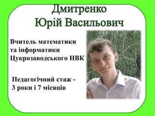 Вчитель математики
та інформатики
Цукрозаводського НВК
Педагогічний стаж -
3 роки і 7 місяців
 