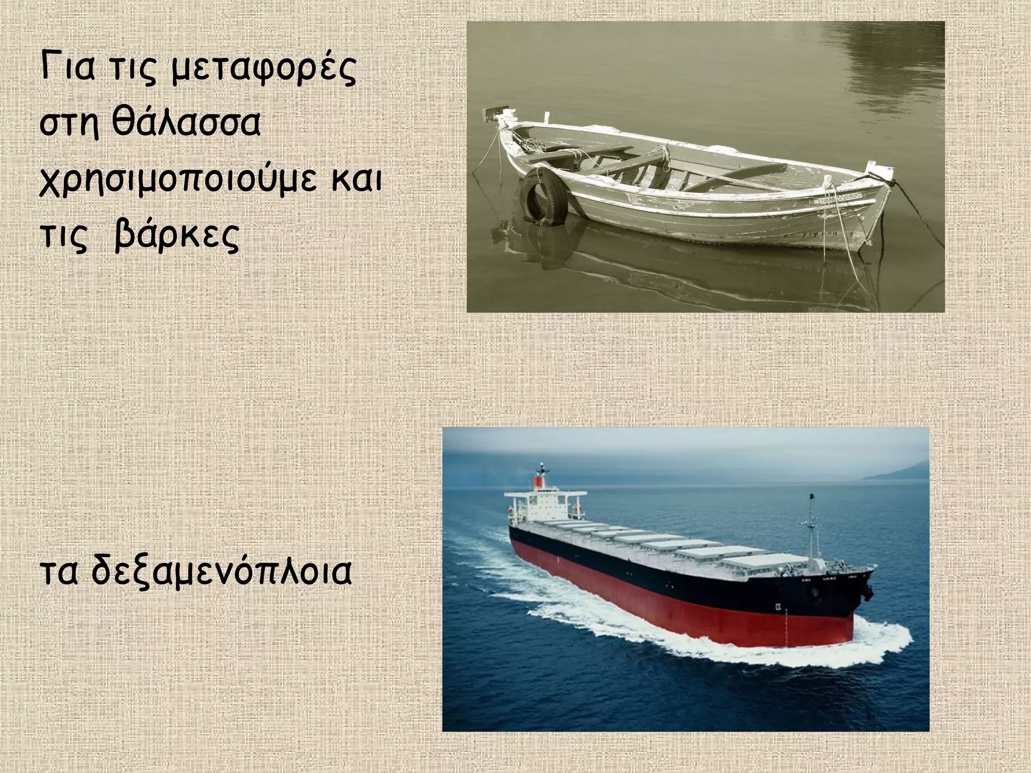 Για τις μεταφορές
στη θάλασσα
χρησιμοποιούμε και
τις βάρκες
τα δεξαμενόπλοια
 