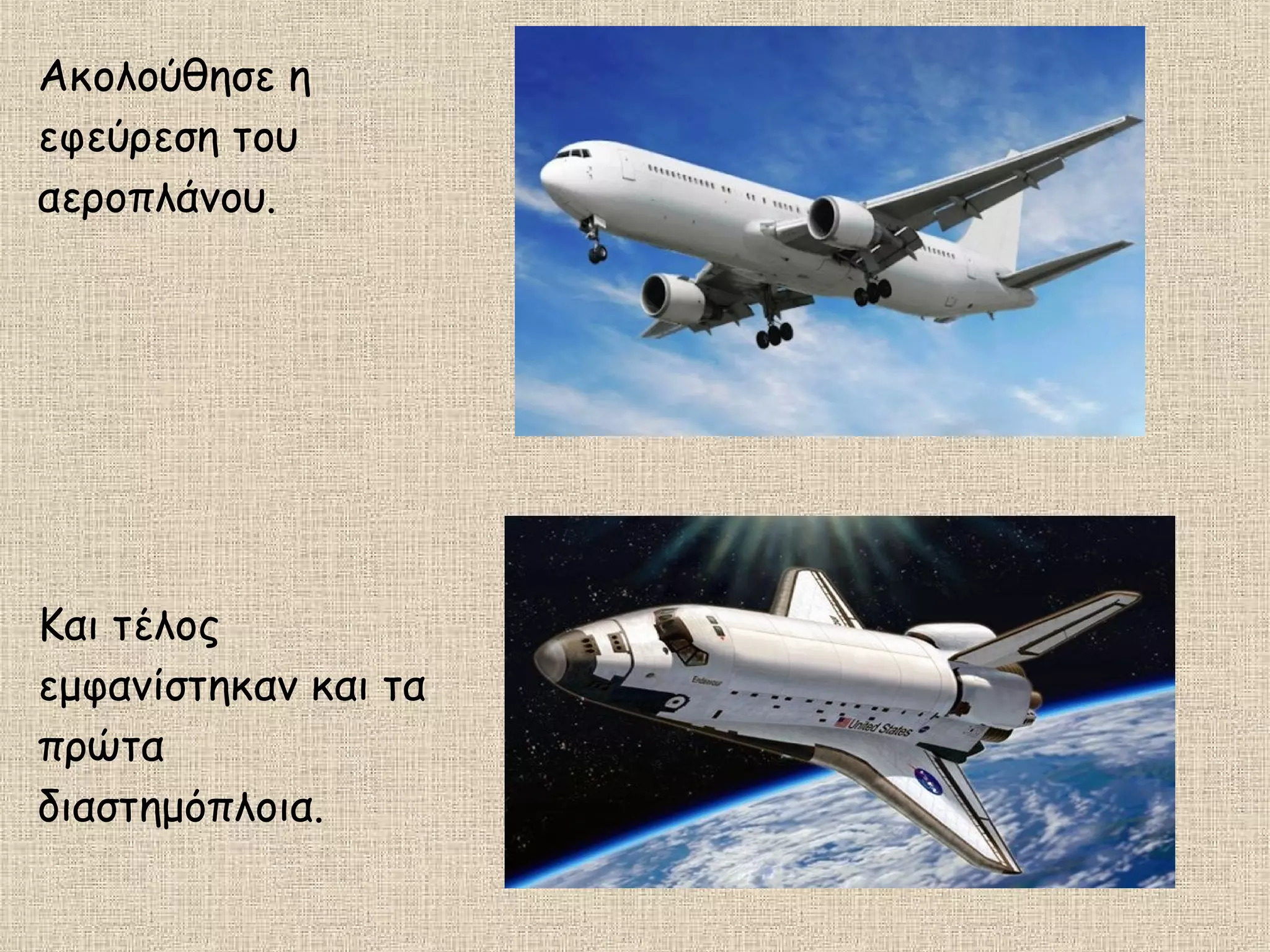 Ακολούθησε η
εφεύρεση του
αεροπλάνου.
Και τέλος
εμφανίστηκαν και τα
πρώτα
διαστημόπλοια.
 