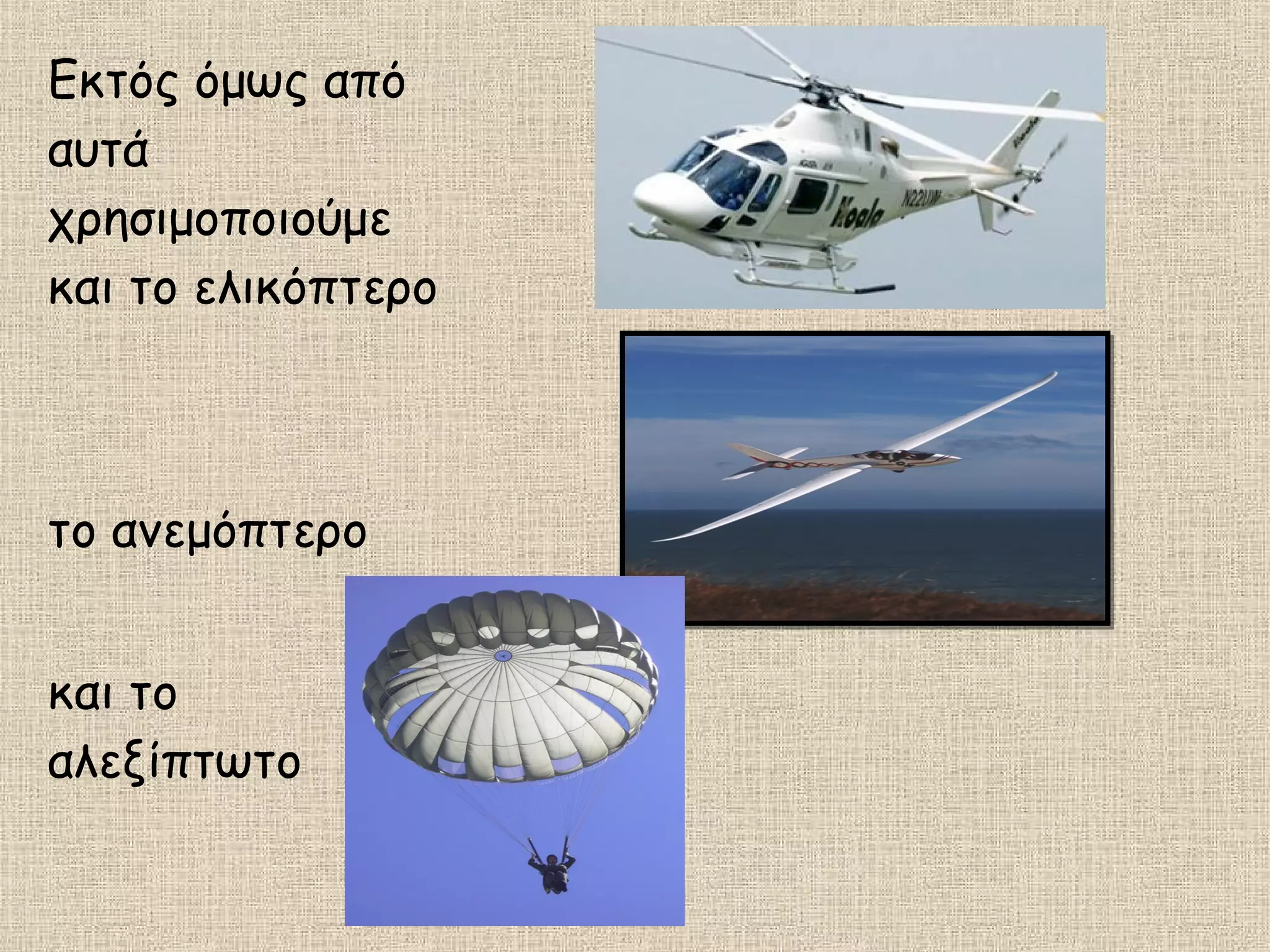 Εκτός όμως από
αυτά
χρησιμοποιούμε
και το ελικόπτερο
το ανεμόπτερο
και το
αλεξίπτωτο
 