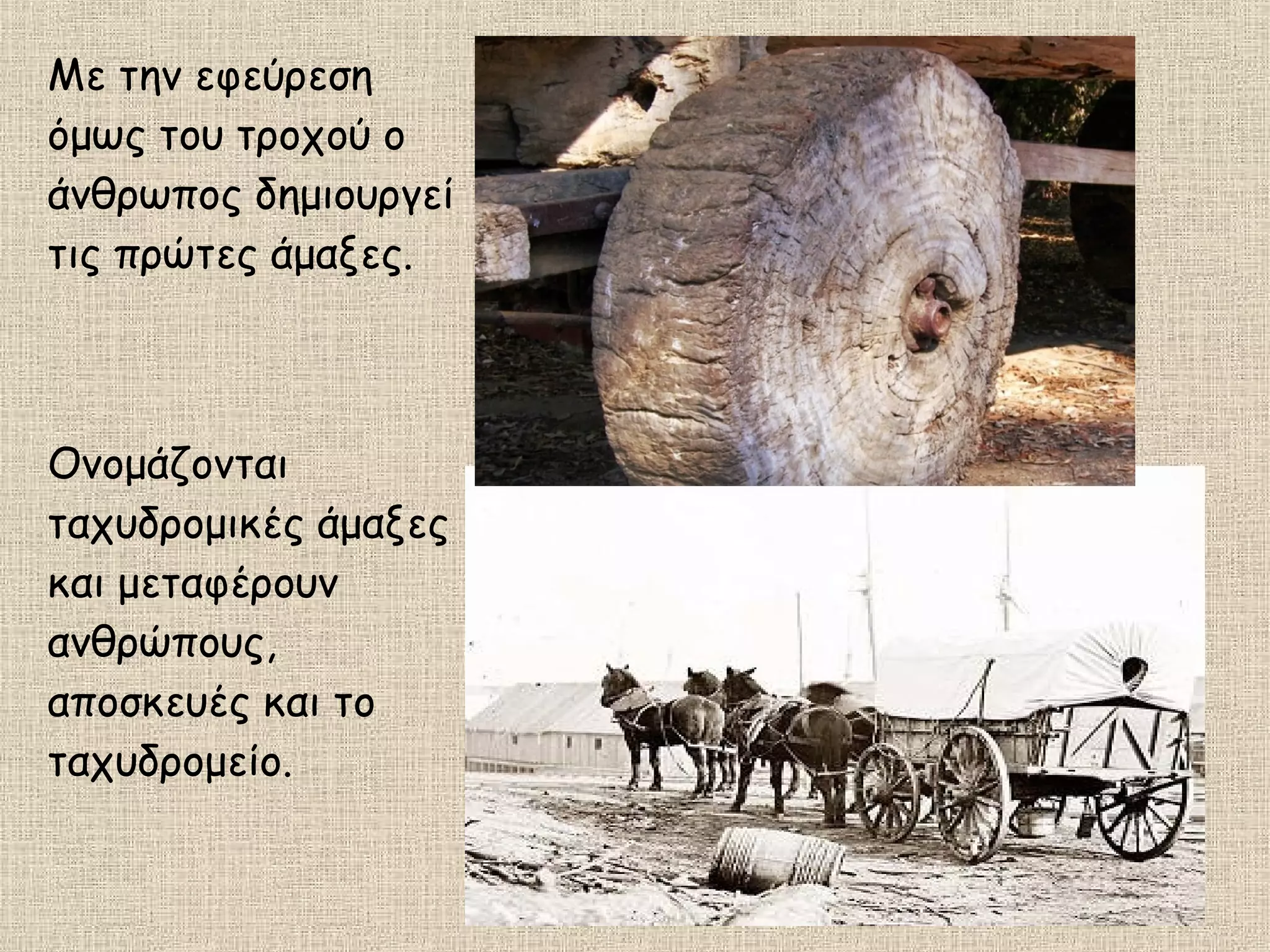 Με την εφεύρεση
όμως του τροχού ο
άνθρωπος δημιουργεί
τις πρώτες άμαξες.
Ονομάζονται
ταχυδρομικές άμαξες
και μεταφέρουν
ανθρώπους,
αποσκευές και το
ταχυδρομείο.
 