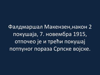 Фалдмаршал Макензен,након 2
покушаја, 7. новембра 1915,
отпочео је и трећи покушај
потпуног пораза Српске војске.
 