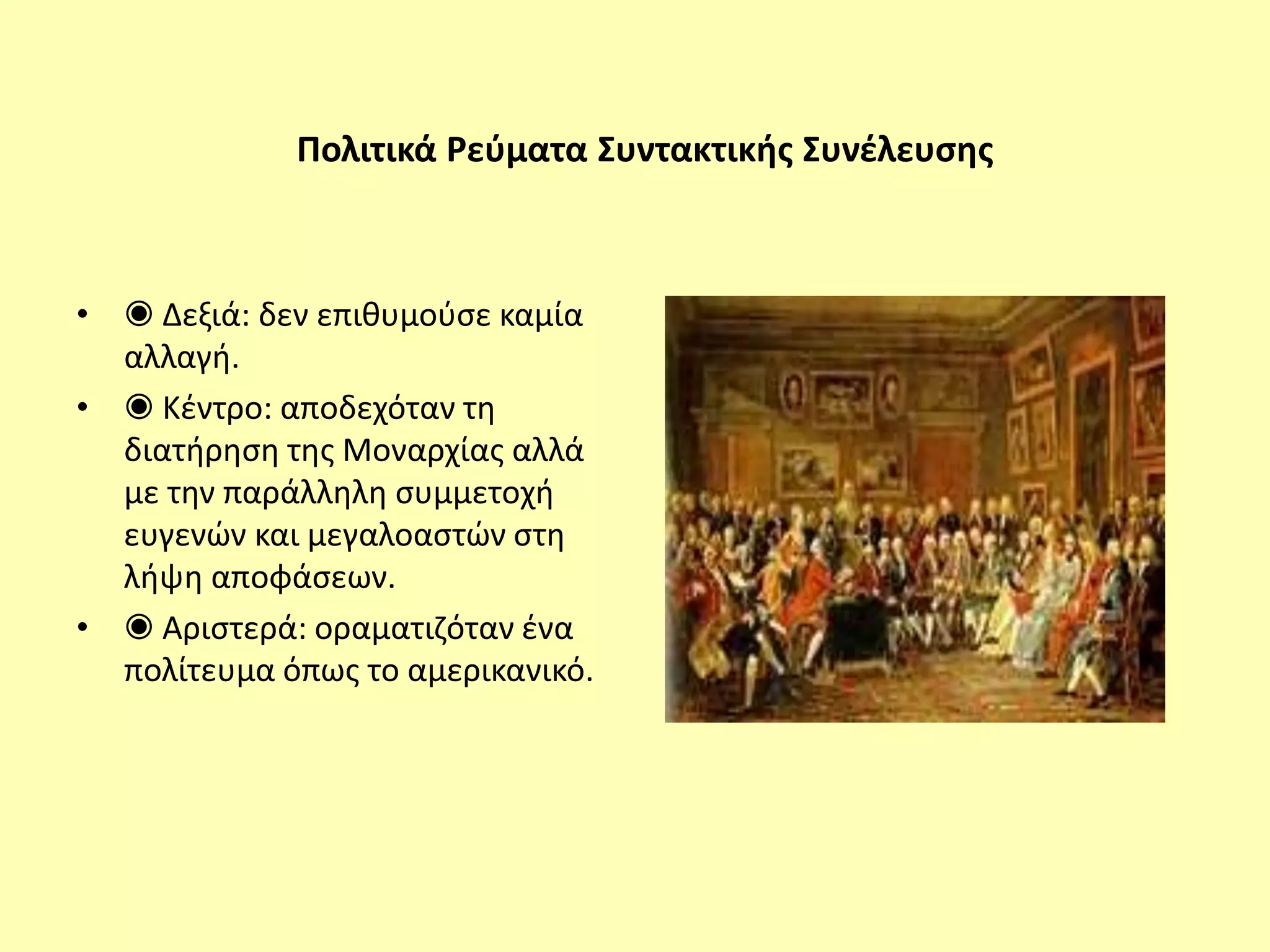 Πολιτικά Ρεύματα Συντακτικής Συνέλευσης
• ◉ Δεξιά: δεν επιθυμούσε καμία
αλλαγή.
• ◉ Κέντρο: αποδεχόταν τη
διατήρηση της Μοναρχίας αλλά
με την παράλληλη συμμετοχή
ευγενών και μεγαλοαστών στη
λήψη αποφάσεων.
• ◉ Αριστερά: οραματιζόταν ένα
πολίτευμα όπως το αμερικανικό.
 