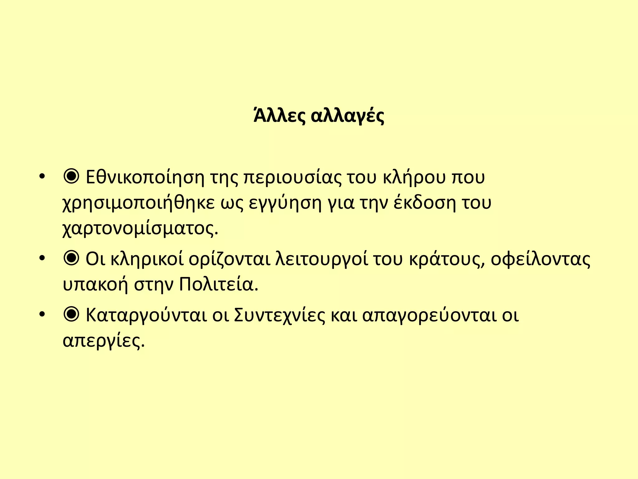 Άλλες αλλαγές
• ◉ Εθνικοποίηση της περιουσίας του κλήρου που
χρησιμοποιήθηκε ως εγγύηση για την έκδοση του
χαρτονομίσματος.
• ◉ Οι κληρικοί ορίζονται λειτουργοί του κράτους, οφείλοντας
υπακοή στην Πολιτεία.
• ◉ Καταργούνται οι Συντεχνίες και απαγορεύονται οι
απεργίες.
 