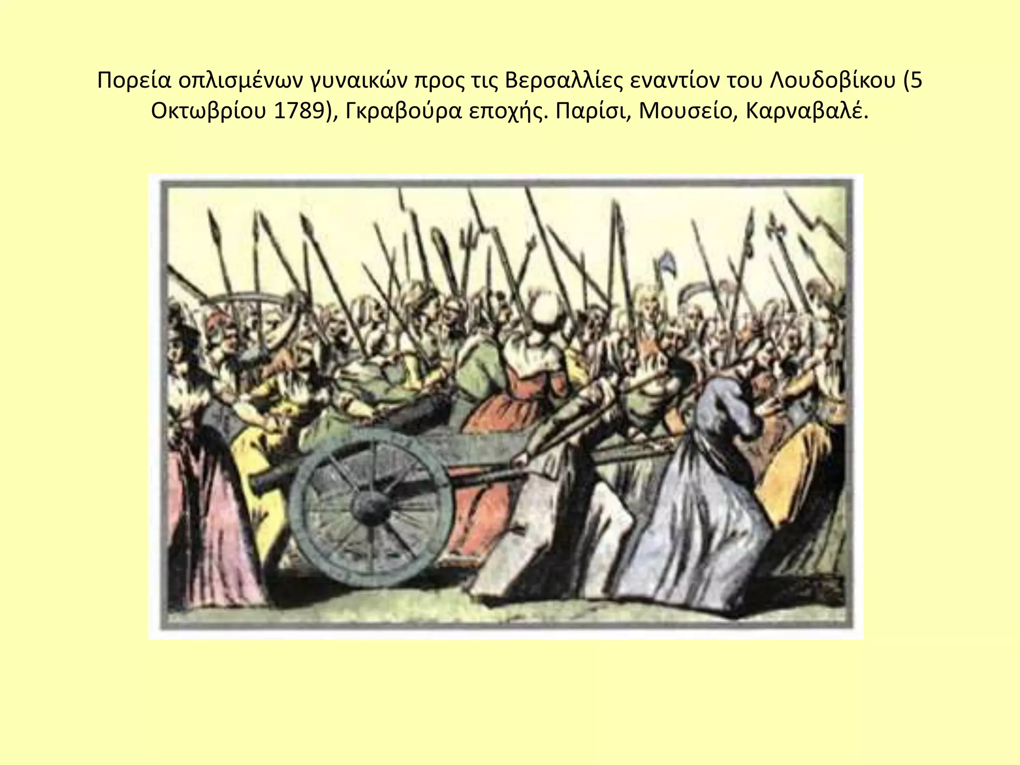 Πορεία οπλισμένων γυναικών προς τις Βερσαλλίες εναντίον του Λουδοβίκου (5
Οκτωβρίου 1789), Γκραβούρα εποχής. Παρίσι, Μουσείο, Καρναβαλέ.
 