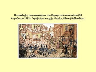 Η κατάληψη των ανακτόρων του Κεραμεικού από το λαό (10
Αυγούστου 1792). Γκραβούρα εποχής. Παρίσι, Εθνική Βιβλιοθήκη.
 