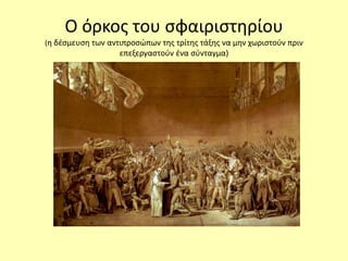 Ο όρκος του σφαιριστηρίου
(η δέσμευση των αντιπροσώπων της τρίτης τάξης να μην χωριστούν πριν
επεξεργαστούν ένα σύνταγμα)
 