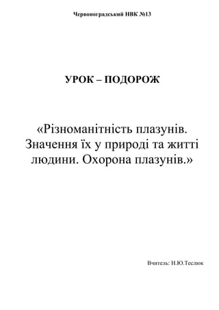Червоноградський НВК №13
УРОК – ПОДОРОЖ
«Різноманітність плазунів.
Значення їх у природі та житті
людини. Охорона плазунів...