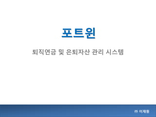 포트윈
㈜ 이재원
퇴직연금 및 은퇴자산 관리 시스템
 