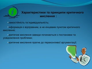 Характеристики та принципи критичного
мислення :
•самостійність та індивідуальність;
•інформація є відправним, а не кінцев...