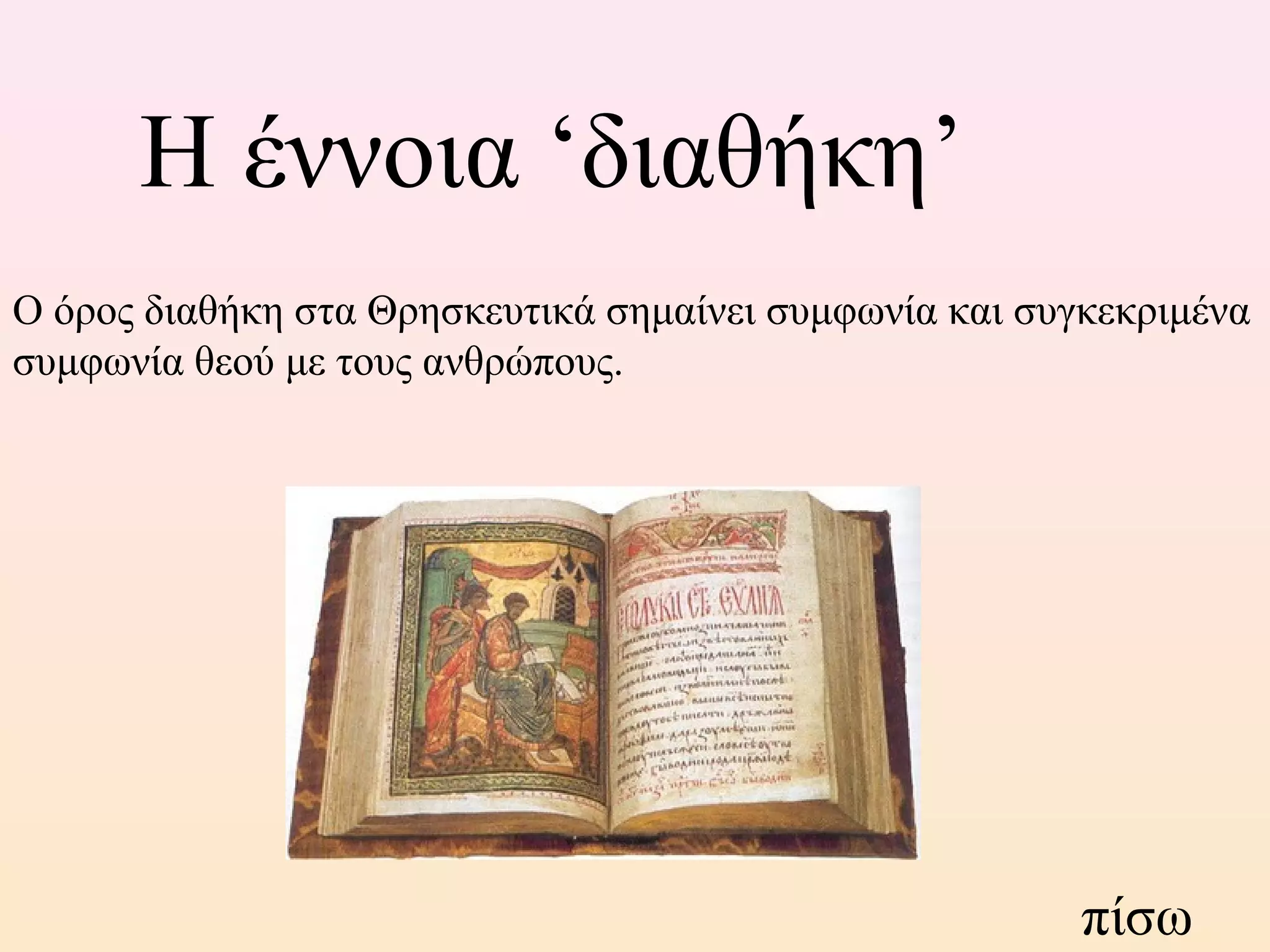 Η έννοια ‘διαθήκη’
Ο όρος διαθήκη στα Θρησκευτικά σημαίνει συμφωνία και συγκεκριμένα
συμφωνία θεού με τους ανθρώπους.
πίσω
 