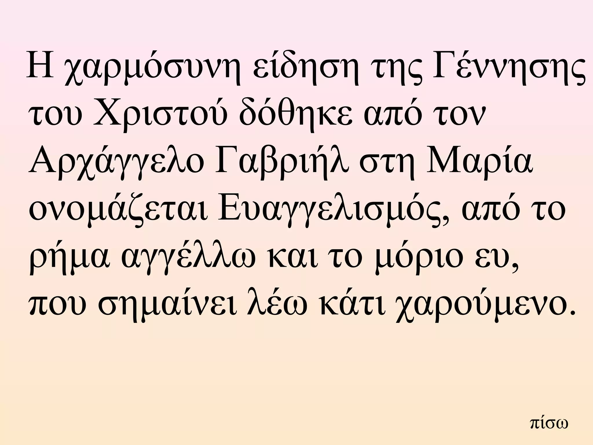 Η χαρμόσυνη είδηση της Γέννησης
του Χριστού δόθηκε από τον
Αρχάγγελο Γαβριήλ στη Μαρία
ονομάζεται Ευαγγελισμός, από το
ρήμα αγγέλλω και το μόριο ευ,
που σημαίνει λέω κάτι χαρούμενο.
πίσω
 