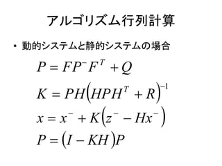 アルゴリズム行列計算
• 動的システムと静的システムの場合
 
 
 PKHIP
HxzKxx
RHPHPHK
QFFPP
T
T







1
 