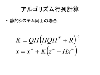 アルゴリズム行列計算
• 静的システム同士の場合
 
 



HxzKxx
RHQHQHK T 1
 