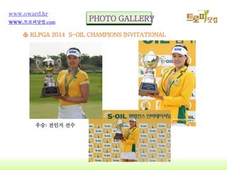 14
www.oward.kr
www.?????.com
PHOTO GALLERY
? KLPGA 2014 S-OIL CHAMPIONS INVITATIONAL
??: ??? ??
 