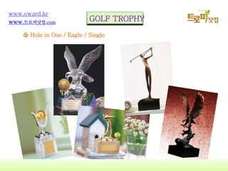 9
www.oward.kr
www.?????.com
? Hole in One / Eagle / Single
GOLF TROPHY
 