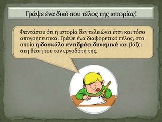 Φαντάσου ότι η ιστορία δεν τελειώνει έτσι και τόσο
απογοητευτικά. Γράψε ένα διαφορετικό τέλος, στο
οποίο η δασκάλα αντιδράει δυναμικά και βάζει
στη θέση του τον εργοδότη της.
 