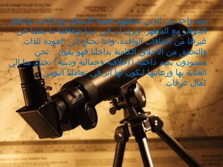 ‫واتفاق‬ ،‫الذات‬ ‫مع‬ ‫التساق‬ ‫قضية‬ ‫تشغلهم‬ ‫الذين‬ ‫من‬ ‫واحد‬ ‫يعد‬
‫عن‬ ‫يغنينا‬ ‫ما‬ ‫وثقافتنا‬ ‫ديننا‬ ‫في‬ ‫أن‬ ‫ويرى‬ ،‫المظهر‬ ‫مع‬ ‫الجوهر‬
‫للذات‬ ‫العودة‬ ‫إلى‬ ‫نحتاج‬ ‫وأننا‬ ،‫الوافدة‬ ‫الثقافات‬ ‫من‬ ‫غيرها‬
":‫نحن‬ ‫يقول‬ ‫فهو‬ ‫بداخلنا‬ ‫الكامنة‬ ‫الخلق‬ ‫من‬ ‫والتحقق‬
( )‫إلى‬ ‫منا‬ ‫تحتاج‬ ‫ودينية‬ ‫وجمالية‬ ‫أخلقية‬ ‫داخلية‬ ‫بقيم‬ ‫مسنودون‬
‫اليومي‬ ‫تعاملنا‬ ‫في‬ ‫أثر‬ ‫لها‬ ‫ليكون‬ ‫ورعايتها‬ ‫بها‬ ‫العناية‬." 
‫عرفات‬ ‫كمال‬
 