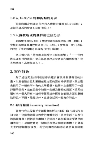 分論
1. 2 以 15:35/36 為轉折點的分法
從耶路撒冷到確定向外邦人傳教的發展 0:15-15:35)
及朝向羅馬的發展 05:36-28:31)。
1. 3 以傳教地域為基幹的五段分法
耶路撒冷 0:15-8:3) 撒瑪黎雅及沿岸地區 (8:4-11:18)
安提約基雅及其傳教地區( 11:19-15:35) 愛琴海一帶 05:36-
19:20) 從耶路撒冷到羅馬 09:21-28:31)。
第三種分法，某程度上很受宗 1:8 的影響 r ......你們
將充滿聖神的德能，要在耶路撒冷及全猶太和撒瑪黎雅，並
直到地極，為我作証人。」
2. 寫作特色
為了述說天主如何在基督內逐步實現祂救贖普世的計
畫，以及表達自己和團體在這方面的固有神學思想，路加聖
史採用了一種前所未有的文學體裁。他基本上是選用 7 一個
持續的記敘，並在記敘中加插一些頗為獨特的段落，給某些
題材來一個大特寫。這似乎便是這分經卷在表達方面的整體
性特色。不過，除此以外，它還包括另一些寫作特色。
2.1 綜合報道 (summary narratives)
經卷包含三段關乎早期教會的經文 (2:42-47: 4:32-37: 5:
12-16) ，分別強調昔日教會的團體生活、共享生活、以及它
的迅速發展。透過這些濃縮了的描述，路加看來是要讓他的
讀者看出，早期教會是一個如何理想及和諧的團體，它隨著
天主的意願穩步成長，而它的傳教活動亦正處於黃金時期
160
 