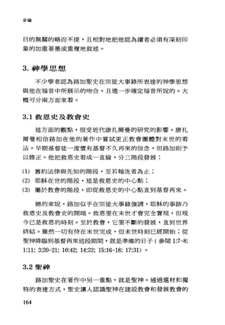 分論
目的無關的略而不提，且相對地把他認為讀者必須有深刻印
象的加重著墨或重複地敘述。
3. 神學思想
不少學者認為路加聖史在宗徒大事錄所表達的神學思想
與他在福音中所展示的吻合，且進一步確定福音所說的。大
概可分兩方面來看。
3.1 救恩史及教會史
這方面的觀點，很受近代康扎爾曼的研究的影響。康扎
爾曼相信路加在他的著作中嘗試更正教會團體對末世的看
法。早期基督徒一度懷有基督不久再來的信念，但路加則予
以修正。他把救恩史看成一直線，分三階段發展:
(1)舊約法律與先知的階段，至若翰洗者為止;
(2) 耶穌在世的階段，這是救恩史的中心點:
(3) 屬於教會的階段，即從救恩史的中心點直到基督再來。
總的來說，路加似乎在宗徒大事錄強調，耶穌的事跡乃
救恩史及教會史的開端。救恩要在末世才會完全實現，但現
今已是救恩的時刻。至於教會，它要不斷的發展，直到世界
終結。雖然一切有待在末世完成，但末世時刻已經開始;從
聖神降臨到基督再來這段期間，就是準備的日子(參閱 1:7-8;
1:11; 3:20-21; 10:42; 14:22; 15:16-18; 17:31)。
3.2 聖神
路加聖史在著作中另一重點，就是聖神。通過選材和獨
特的表達方式，聖史讓人認識聖神在建設教會和發展教會的
164
 