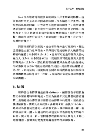 第十五章新約書信
私人信件送遞還有很多限制和受不少未知素的影響。信
差要面對的先是水路和陸路的困難，很多路是不好走的。還
有季節氣候的問題，比方在冬天送信就困難多了。送信者會
遇到盜賊的危險，此外途中生病或生意外亦是常見的事。有
見及此，有人送遞重要信件時採取雙制做法，即把信件複
製，由兩位信差分頭送去，買個保險。雖是這樣，在古代，
失遞經常發生。
對部分新約書信來說，送信者的身分是可推測的。費肋
孟書應是由教乃息摩帶去，弟鐸則可能把格林多人後書帶給
那裡的團體(亦參閱 8:16-18 ) ，提希苛可能是哥羅森人書的
送信人 (4:7 -8: 亦參閱弗 6:2 1) ，而褔依貝可能把羅馬人書帶
到羅馬去(16:1-2) 。那位被斐理伯團體派去送禮物給保祿的
巨帕洛狄托 (4:18) 可能亦受保祿所託把一封信帶回給團體 (2:
25-28) 。斯特法納、福突納托及阿哈依科從格林多往訪保祿
時替團體帶信給他 (7:1: 16:17) ，同時亦可能把保祿的答覆帶
回給團體。
6. 結語
新約書信名符其實是信件(letters) ，按需要在早期教會
歷史中某些獨特時刻寫成。但因為保祿和其他基督徒作者實
質上是通過這些書信展示基督徒信仰基本的道理，這些書信
慢慢被複製、傳閱及收集成冊(參閱哥 4:16: 伯後 3:15-16) ,
最終成為基督徒教會的一些首要文件。就如福音書一樣，新
約書信自成一體，以書信的形式達至以宗教信仰為主的寫作
目的，使人耳目一新。若問甚麼在推動保祿及其他人士寫出
這些書信，答案肯定是對主耶穌基督的信仰和委身。
177
 
