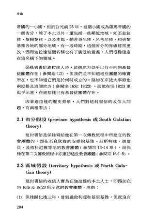 分古色
帝國的一小國，但於公元前 25 年，這個小國成為羅馬帝國的
一個省分，除了本士以外，還包括一些鄰近地域，如丕息狄
雅、依掃黎雅，以及本都、帕非哥尼雅、呂考尼雅、和夫黎
基雅各地的部分地域。有一段時期，這個省分的界線經常更
改，因而迦拉達這個名稱也有了廣泛的意義，人們很難確定
在這名稱下的領域。
保標致書給迦拉達人時，這個地方似乎已有不同的基督
徒團體存在(參閱迦 1:2) ，但我們並不知道這些團體的確實
所在，也不知道它們是於何時成立的。路加在宗徒大事錄也
兩度提及這個地方(參閱宗 16:6; 18:23) ，而他在宗 18:23 更
似乎示意，在迦拉達已有基督徒團體存在。
因著迦拉達的歷史背景，人們對這封書信的收信人問
題，有兩種看法:
2.1 省分假設 (province hypothesis 或 South Galatian
theory)
這封書信是保樣寫給他在第一次傳教旅程中所建立的教
會團體的，即在丕息狄雅的安提約基雅、且斯特辣、德爾
貝、及依科尼雍等地的教會團體(參閱宗 13-14 章) ，而保
祿在第二次傳如在程中亦重訪這些教會團體(參閱宗 16:1-5) 。
2.2 區域假設 (territory hypothesis 或 North Gala-
tian theory)
這封書信的收信人實為在迦拉達的本土人士，即路加在
宗 16:6 及時 :23 所示意的教會團體，理由:
(1)保祿歸他後三年，曾到過敘利亞和基里基雅，但就沒有
204
 