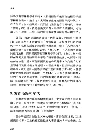 /、!o..~A
4 阱苟
許的後裔耶穌基督來到時，人們便因信仰他而從追樣的禁鋼
下被解救出來。換言之，人類實曾處身於兩個不同時代中。
在「信仰」尚未出現時，我們活於法律監守下的時代，等待
「信仰」的出現。從這個角度來看，法律有「敢蒙師」的功
用。但「信仰」一到，我們就不再處於這敢蒙師的權下了。
羅 3:21-8:39 明顯地是論述「因信成義」的章節，迦 2:
14b-5:12 亦然。不過實質上「因信成義」某程度上只是話題
的一半，完整的話題對兩封信來說都是一樣 r 人的成義，
是藉信德，而不在於遵行法律 J (羅 3:28) , r 人成義不是由
於遵行法律，而只是因著對耶穌基督的信仰 J (迦 2:16) 。保
祿在羅馬人書所強調的似乎是「藉著基督成義」的部分，而
他在迦拉達人書，可能因要抗衡他的敵對者，則突出「人不
是因遵行法律成義」的道理。人因信成義，但法律並非以信
德為本，故此沒有人能憑法律在天主前成義 (3:11-12) 。基督
把我們從罪惡的咒罵中贖出 (3:13-14) 。一朝受洗歸於基督，
我們不再受法律的束縛，我們享有屬於基督徒的自由 (3:23-
25; 亦參閱 4:21-31)。我們不要失掉這分基督為我們獲得的
自由，但要珍惜它，好好地保存它 (5:1-12) 。
5. 寫作地點和年代
與書信的寫作年分有關的問題是:究竟在所謂「宗徒會
議」之前，保樣曾經一次或兩次到訪耶京(參閱迦 1:18; 2:1;
宗 9:26; 11:30; 12:25; 15:4) ?而連帶的問題便是:宗 15:1-
35 的報道是否等同迦 2:1-10 的報道?
部分學者認為在迦 2:1-10 的報道，實與在宗 11:30; 12:25
所說的相等，因此保祿致迦拉達人書是書於「宗徒會議」之
208
 