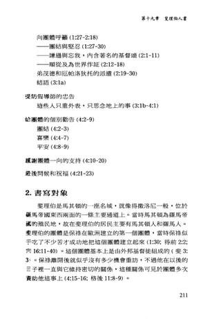 第十九章 斐理伯人書
向團體呼籲(1 :27-2:18)
一一團結與堅忍(1 :27-30)
謙遜與忘我，內含著名的基督頌 (2:1-11)
一一順從及為世界作証 (2:12-18)
弟茂德和厄帕洛狄托的派遣 (2:19-30)
在吉吉吾 (3:1a)
提防假導師的忠告
這些人只重外表，只思念地上的事 (3:1b-4:1)
詮團體的個別勸告( 4:2-9)
團結( 4:2-3)
喜樂 (4:4-7)
平安 (4:8-9)
盧謝團體一向的支持 (4:10-20)
最後問候和祝福 (4:21-23)
2. 書寫對象
斐理伯是馬其頓的一座名城，就像得撒洛尼一般，位於
臺馬帝國東西兩面的一條主要通道上。當時馬其頓為羅馬帝
富的殖民地，故在斐理伯的居民主要有馬其頓人和羅馬人。
斐理伯的團體是保祿在歐洲建立的第一個團體，當時保祿似
于吃了不少苦才成功地把這個團體建立起來(1 :30; 得前 2:2;
其 16:11-40) 。這個團體基本上是由外邦基督徒組成的(斐 3:
卦。保祿離開後就似乎沒有多少機會重訪，不過他在以後的
三子裡一直與它維持密切的關條，這種關條可見於團體多次
賣助他這事上 (4:15-16; 格後 11:8-9) 。
211
 