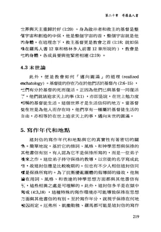 第二十章哥羅森人書
三界與天主重歸於好(1 :20) 。身為敵示者和救主的基督是整
噎宇宙和創造的中保，他是整個宇宙的首，整個宇宙就是他
封身體。在這理念下，救主基督更是教會之首(1 :18; 就如保
嚎在羅馬人書 12 章和格林多人前書 12 章所說的) ，教會是
仕的身體，各成員要與他緊密相連 (2:19) 。
4.3 末世論
此外，便是教會如何「邁向圓滿」的道理 (realized
配hatology) 。基督徒的存在乃在於他們活於基督內 (2:6-15) ,
台們有分於基督的死而復活。正因為他們已與基督一同復活
~ ，他們就該追求天上的事 (3: 1) ，亦即是說，在世上勉力度
可稿的基督徒生活，這個世界才是生活信仰的地方。當基督
徒在世是為他人而存在時，他們享有一種屬於基督徒生活的
主由，亦相等於在世上追求天上的事，邁向末世的圓滿。
5. 寫作年代和地點
這封信的寫作年代和地點與它的真實性有著密切的關
哩。簡單地說，基於它的措詞、風格、和神學思想與保祿的
其他書信有別，有人認為它不是保祿所寫的，而是一位弟子
變來之作。這位弟子持守保祿的教導，以宗徒的名字寫成此
，畫，故這封信應是比較晚期的。但也有不少人相信這封信同
華是保祿所寫的。為了抗衡擾亂團體的假導師的緣故，他無
撞在用詞、風格、和表達的神學思想方面都與其他書信有
笠，這些相異之處是可理解的。此外，這封信多半是在獄中
寫成 (4:3 ， 18) ，這種特殊的寫作環境亦可能導致保祿在思想
方面與其他書信的有別。至於寫作年分，就視乎保祿在何地
若因而定。厄弗所、凱撒勒雅、羅馬都可能是這封信的寫作
219
 
