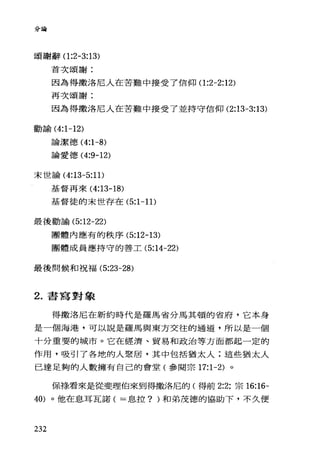 分論
頌謝辭(1 :2-3:13)
首次頌謝:
因為得撒洛尼人在苦難中接受了信仰(1 :2-2:12)
再次頌謝:
因為得撒洛尼人在苦難中接受了並持守信仰 (2:13-3:13)
勸諭 (4:1-12)
論潔德 (4:1-8)
論愛德 (4:9-12)
末世論 (4:13-5:11)
基督再來( 4:13-18)
基督徒的末世存在 (5:1-11)
最後勸諭 (5:12-22)
團體內應有的秩序的 12-13)
團體成員應持守的善工 (5:14-22)
最後問候和祝福 (5:23-28)
2. 書寫對象
得撒洛尼在新約時代是羅馬省分馬其頓的省府，它本身
是一個海港，可以說是羅馬與東方交往的通道，所以是一個
十分重要的城市。它在經濟、貿易和政治等方面都起一定的
作用，吸引了各地的人聚居，其中包括猶太人;這些猶太人
已達足夠的人數擁有自己的會堂(參閱宗 17:1-2) 。
保祿看來是從斐理伯來到得撒洛尼的(得前 2:2; 宗 16:16-
40) 。他在息耳瓦諾( =息拉? )和弟茂德的協助下，不久便
232
 