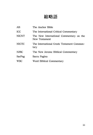 AB
ICC
NICNT
NIGTC
NJBC
SacPag
WBC
縮略語
The Anchor Bible
The International Critical Cornmentary
The New International Commentary on the
New Testament
The International Greek Testament Cornmen-
tary
The New Jerome Biblical Commentary
Sacra Pagina
Word Biblical Cornmentary
111
 