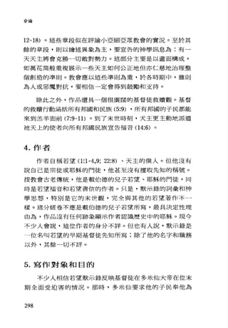 分論
12-18) 。這些章段似在評論小亞細亞眾教會的實況。至於其
餘的章段，則以繪述異象為主，要宣告的神學訊息、為:有一
天天主將會克勝一切敵對勢力。這部分主要是以畫面構成，
如萬花筒般重複展示一些天主如何公正地但亦仁慈地治理整
個創造的準則。教會應以這些準則為重，於各時期中，雖則
為人或惡魔對抗，要相信一定會得到鼓勵和支持。
除此之外，作品還具一個很廣闊的基督徒救贖觀。基督
的救贖行動涵括所有邦國和民族 (5:9) ，所有邦國的子民都能
來到羔羊面前 (7:9-11) 。到了末世時刻，天主更主動地派遣
祂天上的使者向所有邦國民族宣告福音 (14:6) 。
4. 作者，
作者自稱若望 0:1-4，9; 22:8) 、天主的僕人。但他沒有
說自己是宗徒或耶穌的門徒，他甚至沒有擅取先知的稱號。
按教會古老傳統，他是載伯德的兒子若望、耶穌的門徒，同
時是若望福音和若望書信的作者。只是，默示錄的詞彙和神
學思想，特別是它的末世觀，完全與其他的若望著作不一
樣。這分經卷不應是載伯德的兒子若望所寫，最具決定性理
由為，作品沒有任何跡象顯示作者認識歷史中的耶穌 o 現今
不少人會說，這位作者的身分不詳。但也有人說，默示錄是
一位名叫若望的早期基督徒先知所寫:除了他的名字和職務
以外，其餘一切不詳。
5. 寫作對象和目的
不少人相信若望默示錄反映基督徒在多米仙大帝在位末
期全面受迫害的情況。那時，多米仙要求他的子民奉他為
298
 
