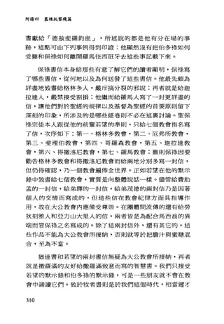 附錄四 慕辣托黎殘篇
書獻給「德教斐羅鈞座 J 所述說的都是他有分在場的事
跡，這點可由下列事例得到印證:他顯然沒有把伯多祿如何
受難和保祿如何離開羅馬往西班牙去這些事記載下來。
保祿書信本身給那些有意了解它們的讀者顯明，保祿寫
了哪些書信，從何地以及為何送發了這些書信。他最先頗為
詳盡地致書給格林多人，嚴斥搞分裂的邪說:再者就是給迦
拉達人，嚴禁接受割損:他繼而給羅馬人寫了一封更詳盡的
信，讓他們對於聖經的規律以及基督為聖經的首要原則留下
深刻的印象，所涉及的是哪些經卷則不必在這襄討論。聖保
綠宗徒本人跟從他的前輩若望的準則，只給七個教會指名寫
了信，次序如下:第一、格林多教會，第二、厄弗所教會，
第三、斐理伯教會，第四、哥羅森教會，第五、迦拉達教
會，第六、得撒洛尼教會，第七、羅馬教會;雖則保祿、因要
勸告格林多教會和得撒洛尼教會而給兩地分別多寫一封信，
但仍得確認，乃一個教會遍佈全世界。正如若望在他的默示
錄中致書給七個教會，實質是向整體說話一樣。儘管給費肋
孟的一封信，給弟鐸的一封信，給弟茂德的兩封信乃是因著
個人的交情而寫成的，但這些信在教會紀律方面具指導作
用，故在大公教會內應備受尊累。在團體間流傳的還有給勞
狄刻雅人和亞力山大里人的信，兩者皆是為配合馬西翁的異
端而官保祿之名寫成的。除了這兩封信外，還有其它的。這
些作品不能為大公教會所接納，否則就等於把膽汁與蜜糖混
合，至為不當。
猶達書和若望的兩封書信無疑為大公教會所接納，再者
就是撒羅滿的友好給撒羅滿致意而寫的智慧書。我們只接受
若望的默示錄和伯多祿的默示錄，可是一些朋友就不會在教
會中誦讀它們。要的令牧者書則是於我們這個時代，相當遲才
310
 