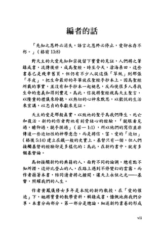 編者的話
「先知之恩終必消失，語言之恩終必停止，愛卻永存不
朽。 J (格前 13:8)
對天主的大愛先知和宗徒留下寶貴的見証，人們將之筆
錄成書，流傳後世，成為聖經。時至今天，滄海祟田，這些
書卷已是殘章舊頁，但仍有不少人從這張「草紙」到那張
「羊皮 J 把生命最好的年華放在聖經手抄本上。因為聖經
所載的事實，並沒有和手抄本一起褪色，反而使很多人尋找
生命的意義和得到豐足。為此，信徒將聖經視為天主聖言，
以隆重的禮儀來聆聽，以熱切的心神來默思，以歡悅的生活
來宣講，以忠負的奉獻來見証。
天主的愛是那般真實，以致祂的聖子為我們降生、死亡
和復活。新約的作者對祂有刻骨銘心的經驗 r 親眼看見
過，瞻仰過，親手摸過 J (若一 1: 1) ，所以他們的寫作並非
傳達一些迫切性的神學意念，而是將信、草、愛的「迫切」
(格後 5:14) 建立在鐵一般的史實土。基督只有一個，但人們
接觸基督的經驗卻是多樣化的;為此，在新約書中，就有多
個基督論。
為初接觸新約的典籍的人，面對不同的論調，總有點不
知所措。這好比登山的人，在路上遇到不停變幻的雲霧，而
作者藉著本書，陪同讀者將之撥間，讓天土永恆之光一一基
督，照耀我們的人生。
作者黃鳳儀修女多年是本院的新約教授，在「愛的催
迫」下，她將寶貴的教學資料，輯錄成書，慷慨地與我們分
享。本書分兩部分。第一部分是總論，細述新約書卷的形成
Vl1
 